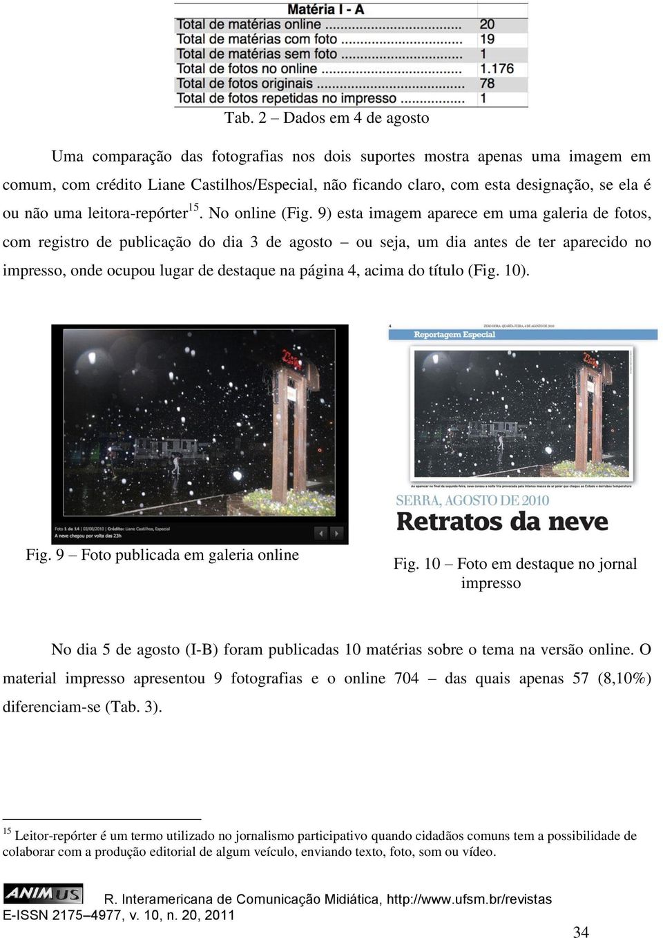 9) esta imagem aparece em uma galeria de fotos, com registro de publicação do dia 3 de agosto ou seja, um dia antes de ter aparecido no impresso, onde ocupou lugar de destaque na página 4, acima do