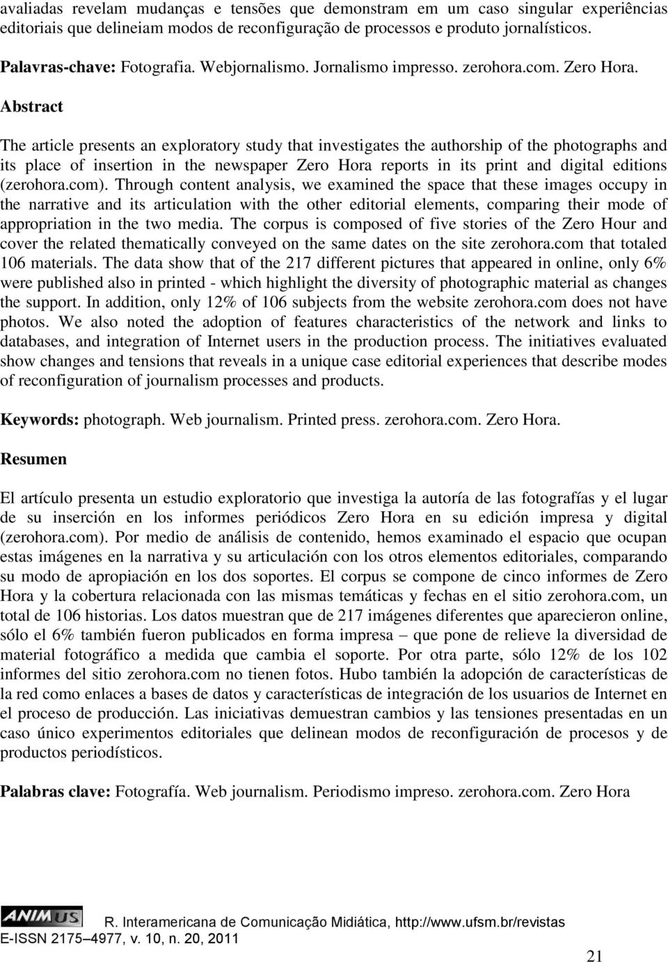 Abstract The article presents an exploratory study that investigates the authorship of the photographs and its place of insertion in the newspaper Zero Hora reports in its print and digital editions