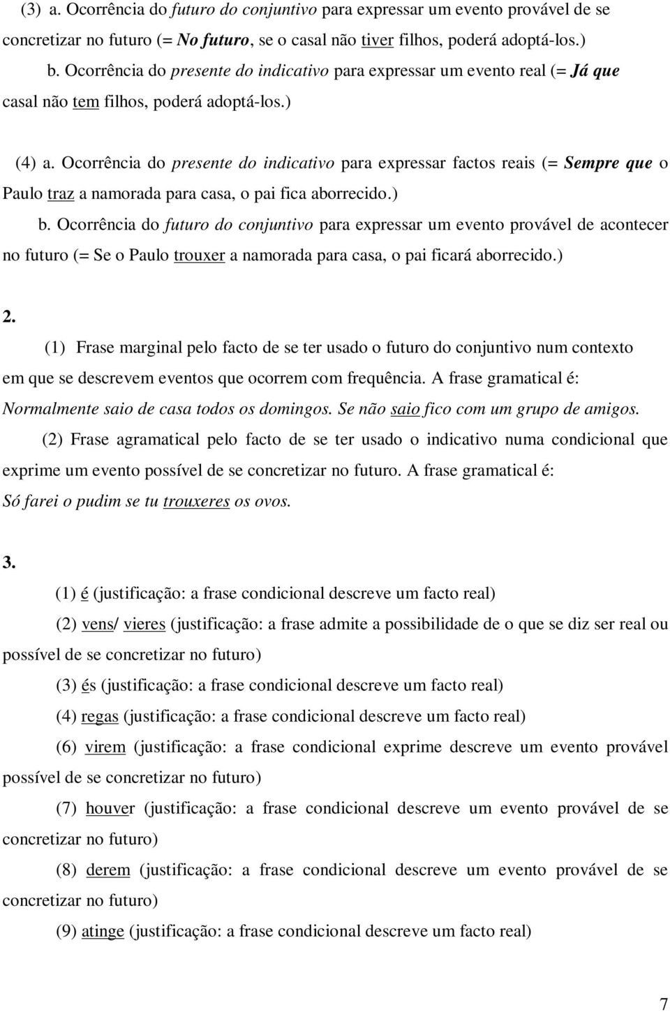 Ocorrência do presente do indicativo para expressar factos reais (= Sempre que o Paulo traz a namorada para casa, o pai fica aborrecido.) b.