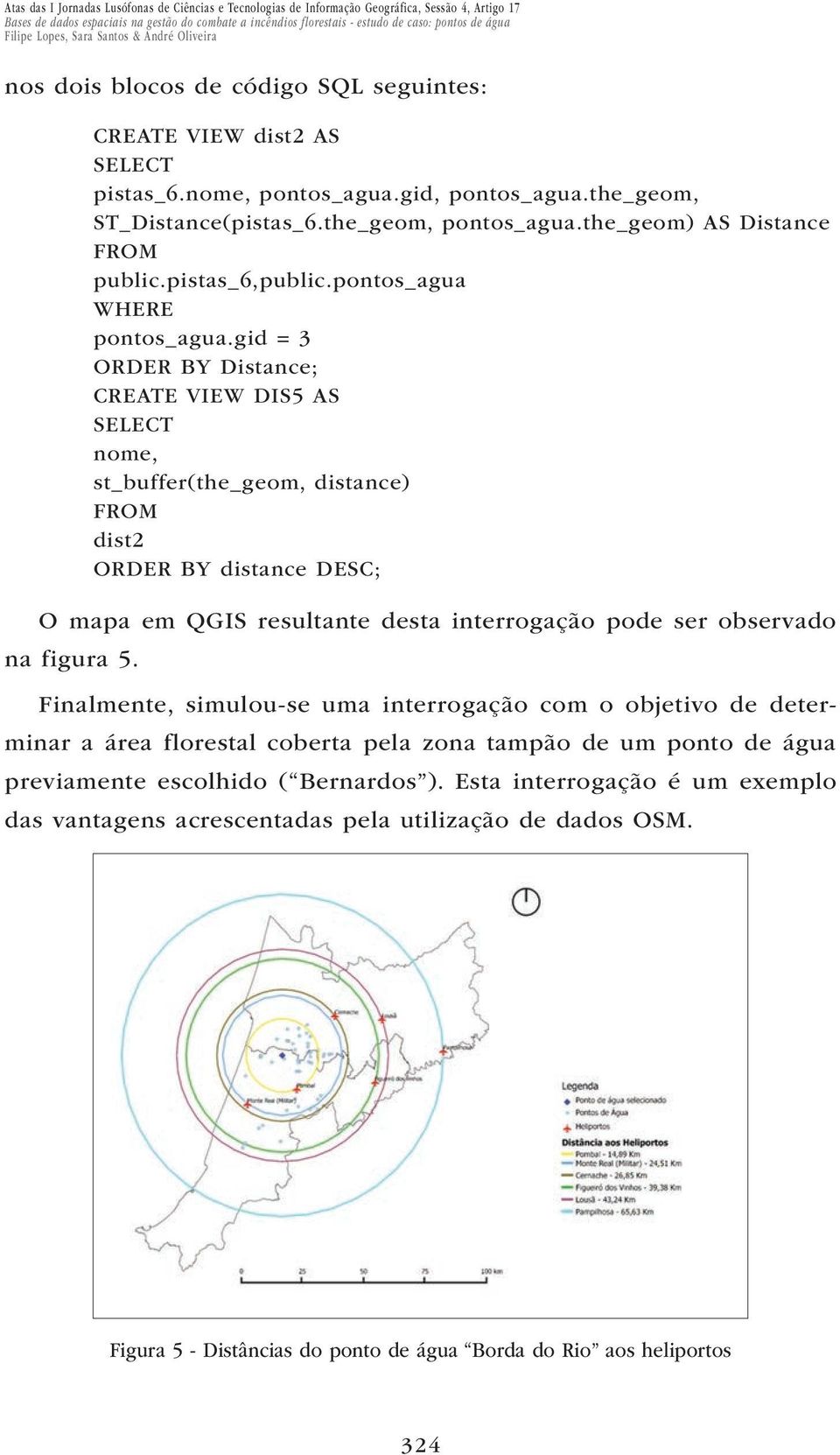 gid = 3 ORDER BY Distance; CREATE VIEW DIS5 AS SELECT nome, st_buffer(the_geom, distance) FROM dist2 ORDER BY distance DESC; O mapa em QGIS resultante desta interrogação pode ser observado na