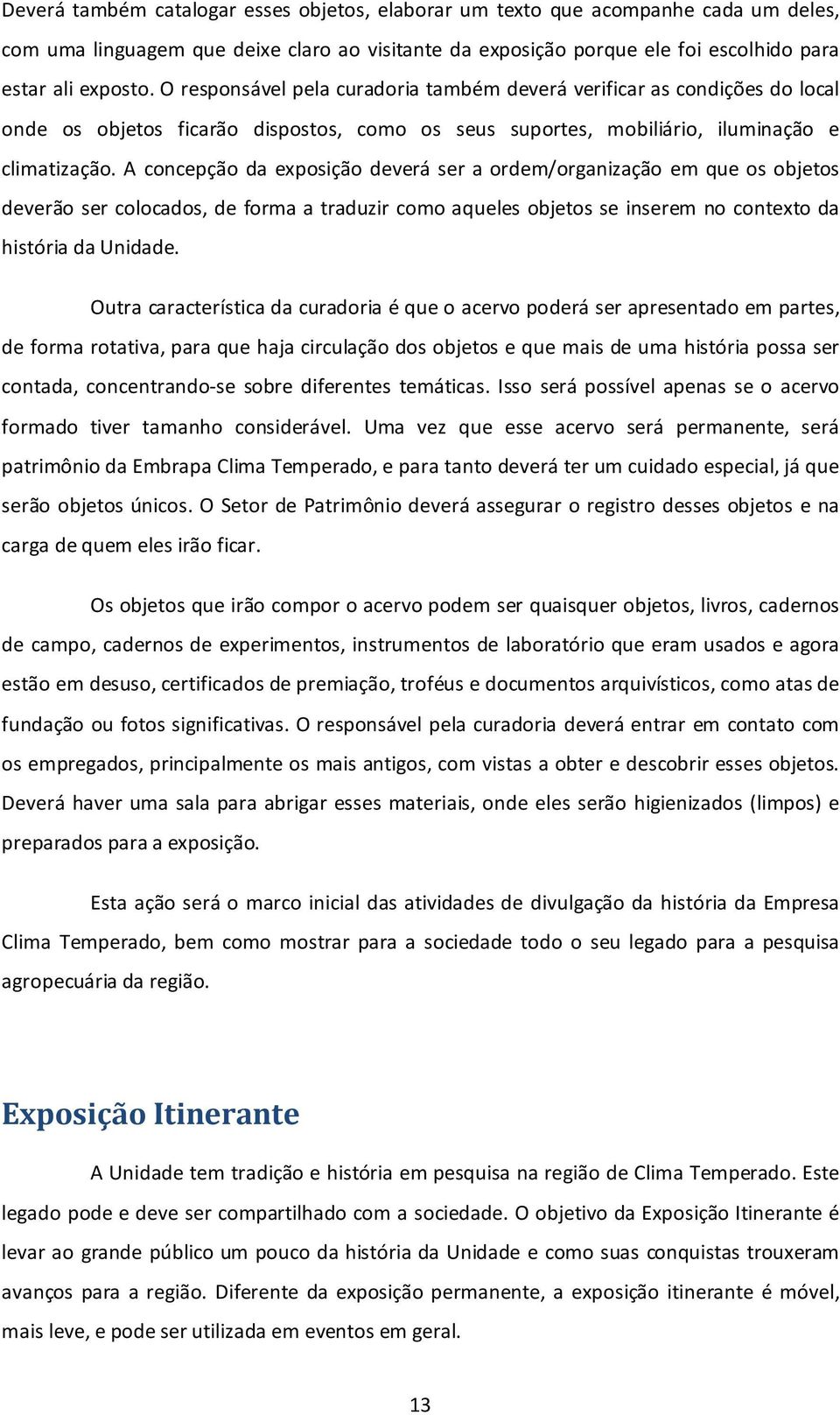 A concepção da exposição deverá ser a ordem/organização em que os objetos deverão ser colocados, de forma a traduzir como aqueles objetos se inserem no contexto da história da Unidade.