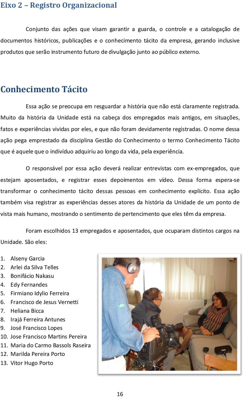 Muito da história da Unidade está na cabeça dos empregados mais antigos, em situações, fatos e experiências vividas por eles, e que não foram devidamente registradas.