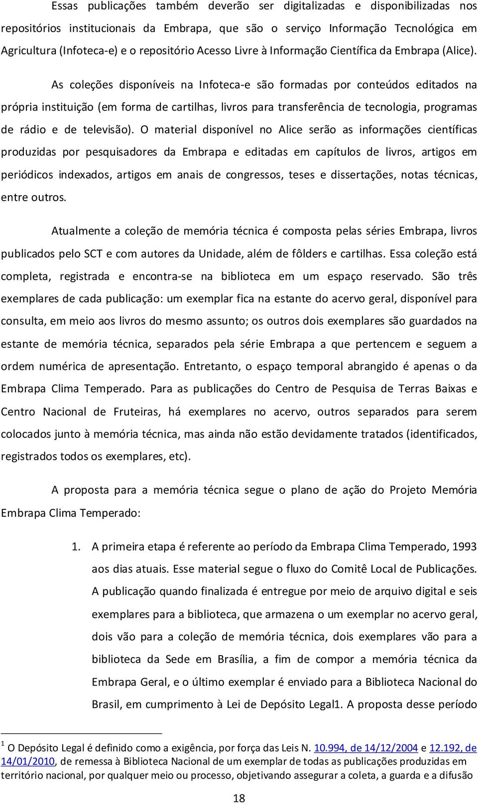 As coleções disponíveis na Infoteca-e são formadas por conteúdos editados na própria instituição (em forma de cartilhas, livros para transferência de tecnologia, programas de rádio e de televisão).