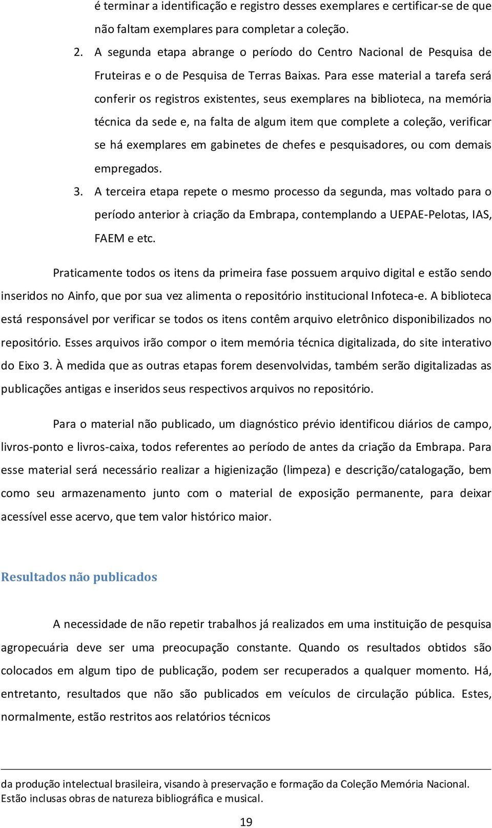 Para esse material a tarefa será conferir os registros existentes, seus exemplares na biblioteca, na memória técnica da sede e, na falta de algum item que complete a coleção, verificar se há