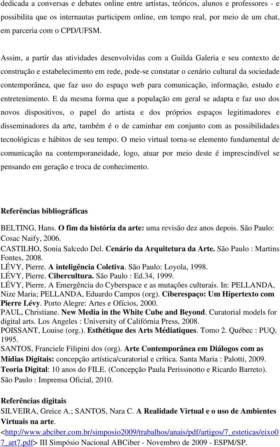 Assim, a partir das atividades desenvolvidas com a Guilda Galeria e seu contexto de construção e estabelecimento em rede, pode-se constatar o cenário cultural da sociedade contemporânea, que faz uso