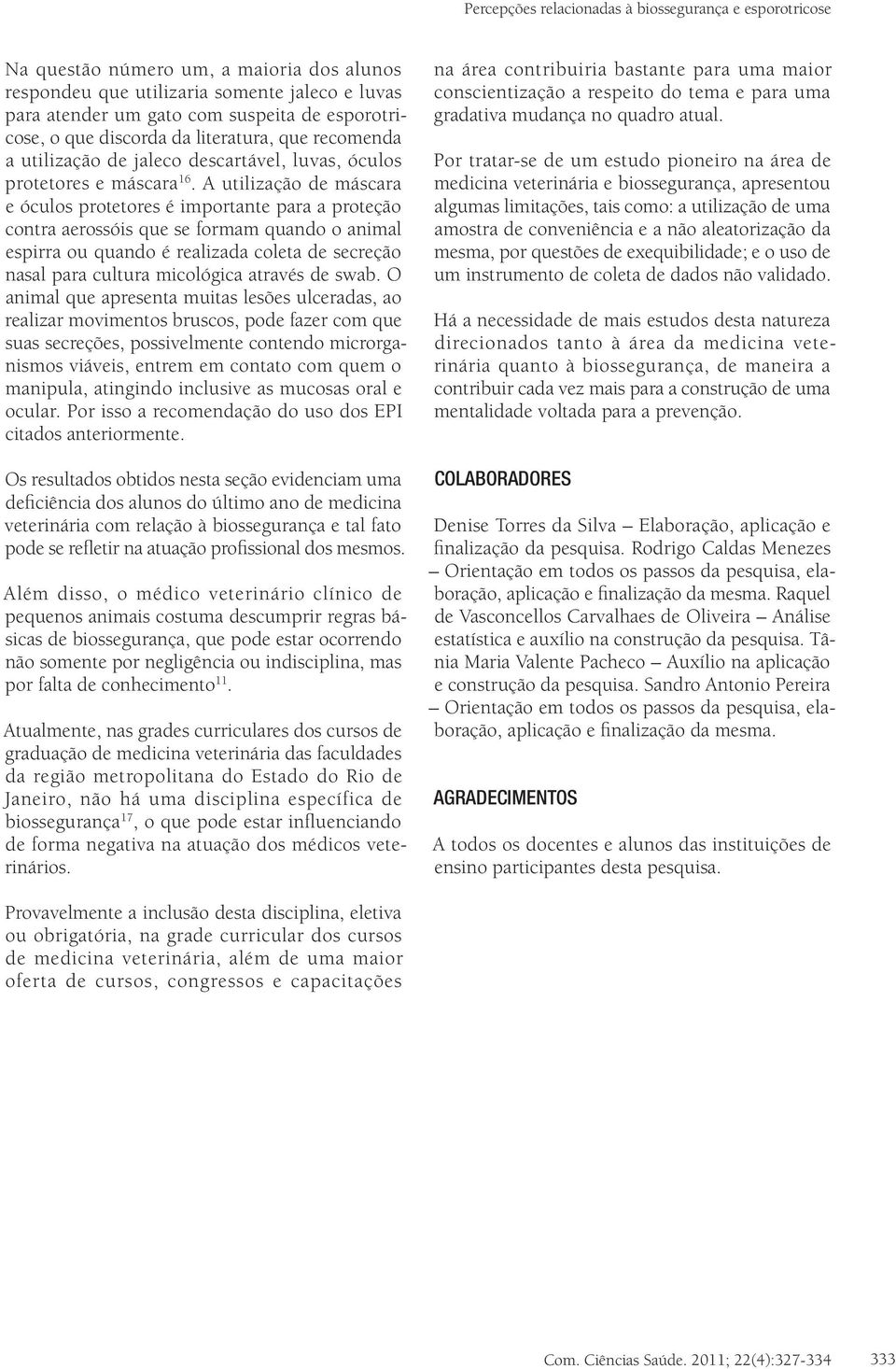 A utilização de máscara e óculos protetores é importante para a proteção contra aerossóis que se formam quando o animal espirra ou quando é realizada coleta de secreção nasal para cultura micológica