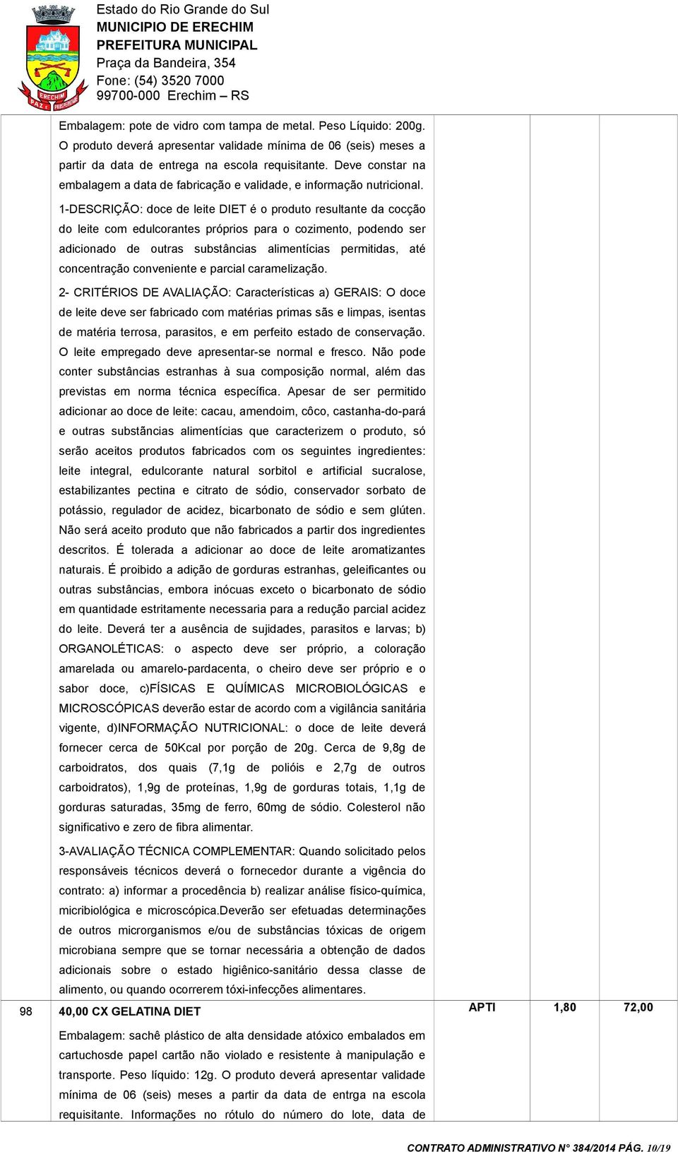 1-DESCRIÇÃO: doce de leite DIET é o produto resultante da cocção do leite com edulcorantes próprios para o cozimento, podendo ser adicionado de outras substâncias alimentícias permitidas, até