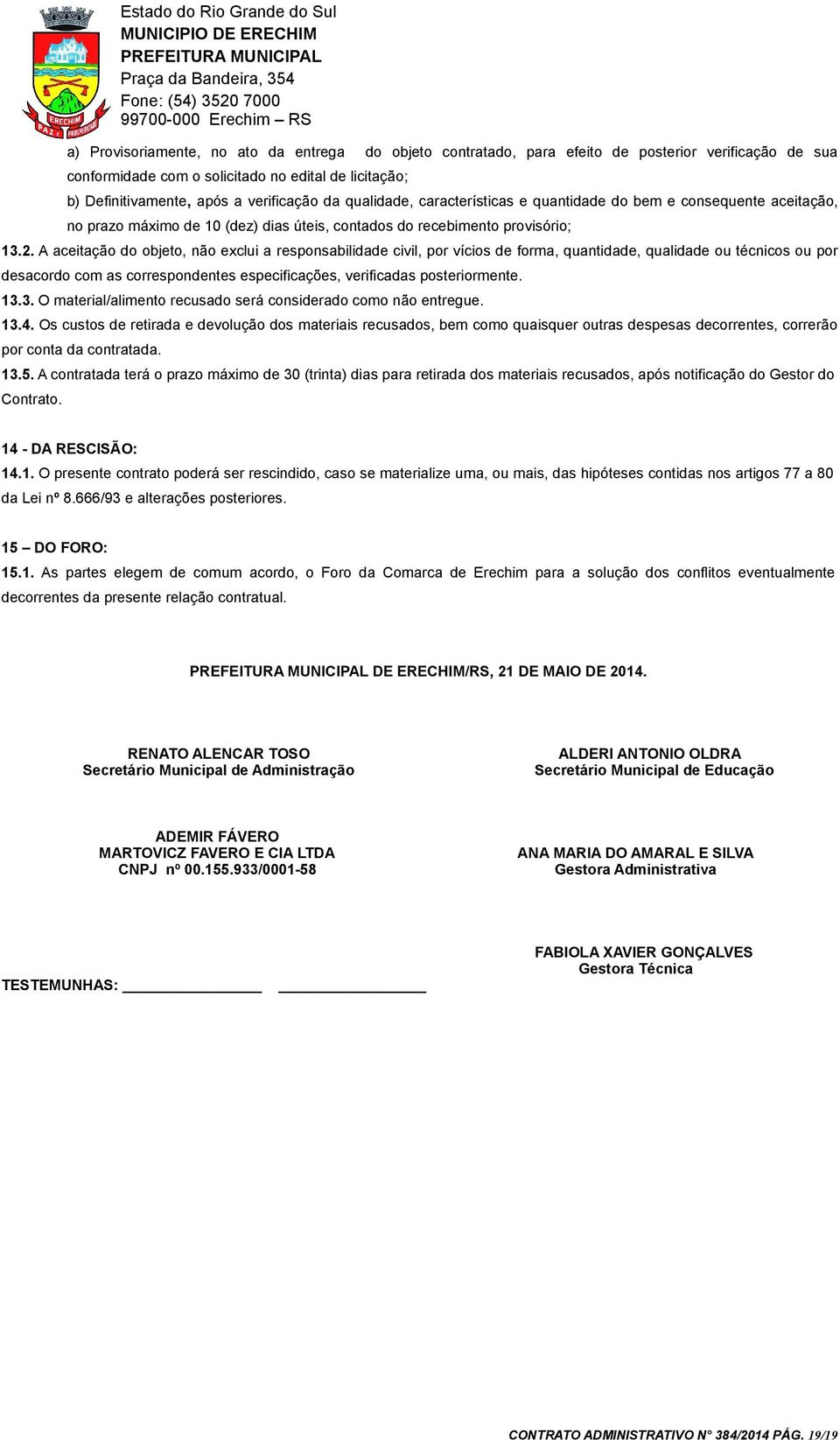 A aceitação do objeto, não exclui a responsabilidade civil, por vícios de forma, quantidade, qualidade ou técnicos ou por desacordo com as correspondentes especificações, verificadas posteriormente.