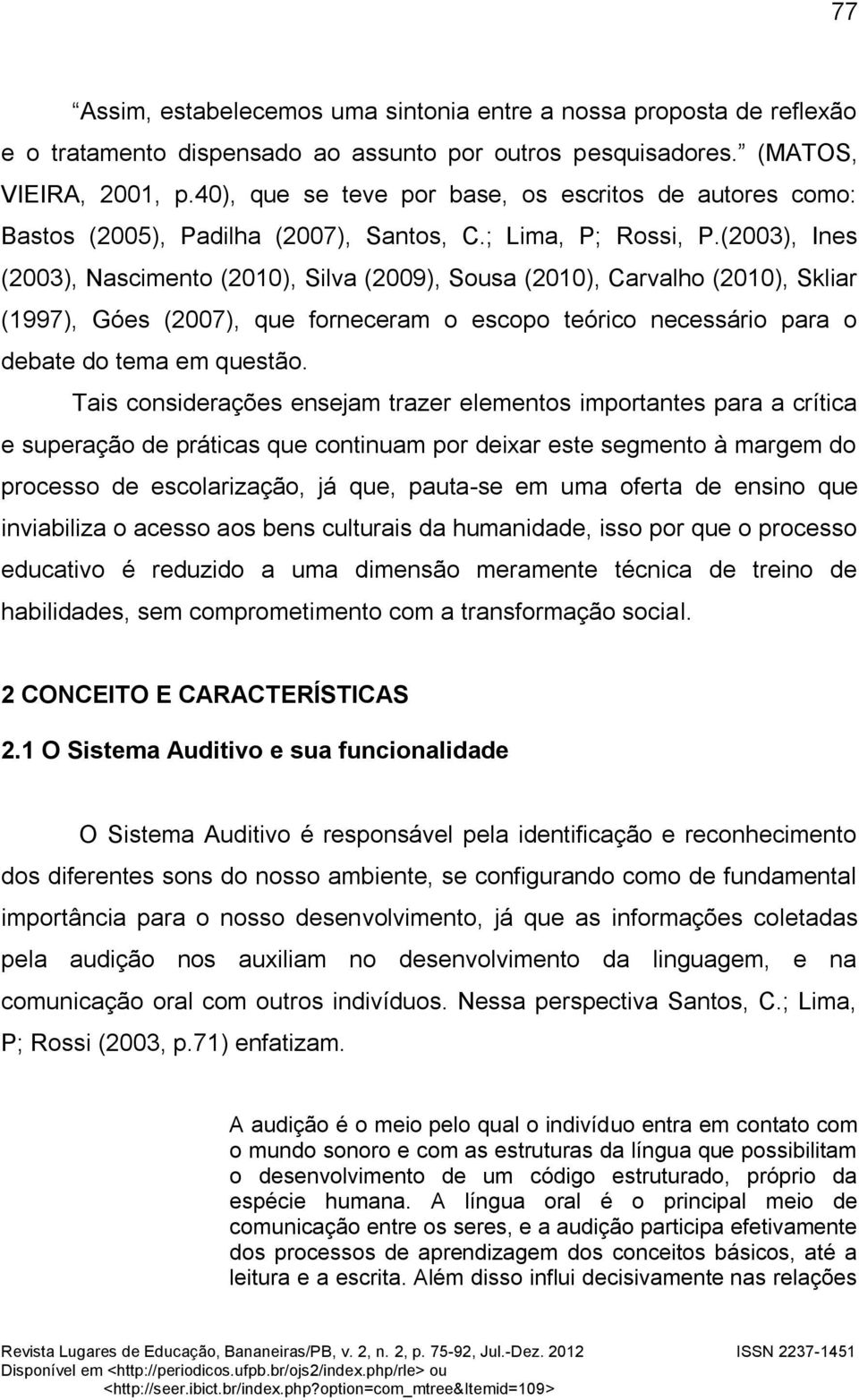 (2003), Ines (2003), Nascimento (2010), Silva (2009), Sousa (2010), Carvalho (2010), Skliar (1997), Góes (2007), que forneceram o escopo teórico necessário para o debate do tema em questão.