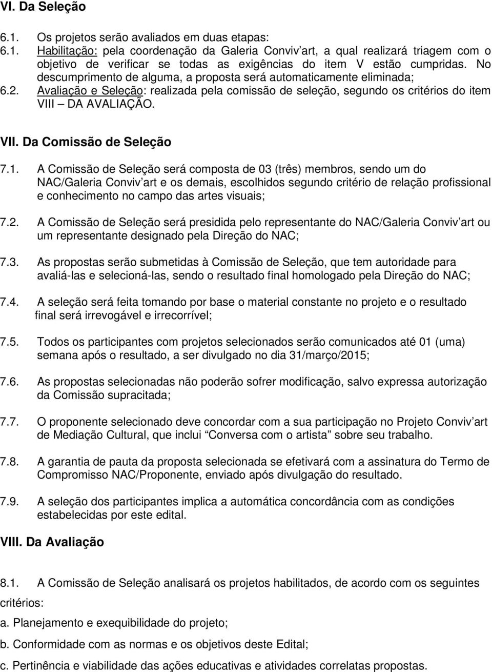 1. A Comissão de Seleção será composta de 03 (três) membros, sendo um do NAC/Galeria Conviv art e os demais, escolhidos segundo critério de relação profissional e conhecimento no campo das artes