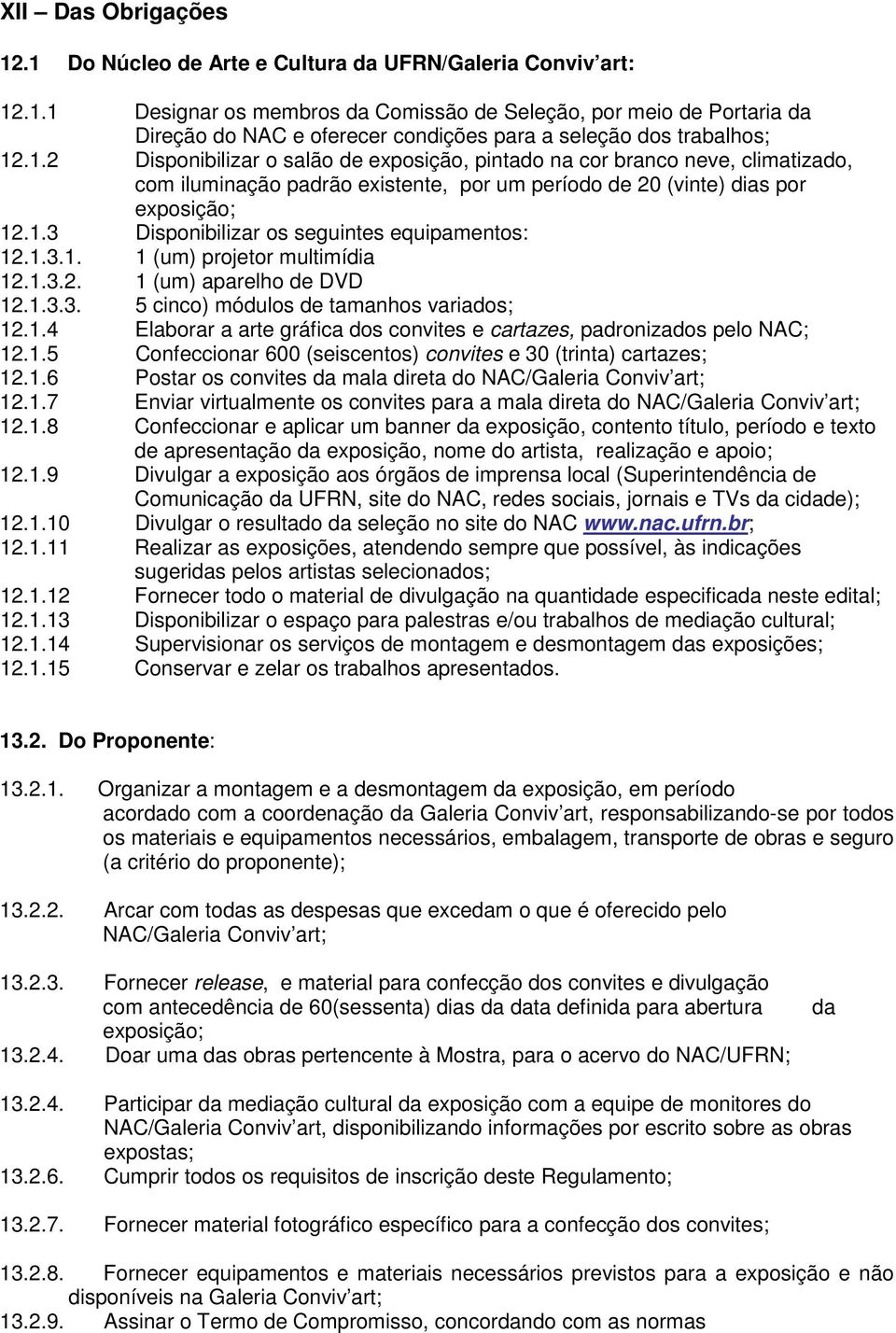 1.3.1. 1 (um) projetor multimídia 12.1.3.2. 1 (um) aparelho de DVD 12.1.3.3. 5 cinco) módulos de tamanhos variados; 12.1.4 Elaborar a arte gráfica dos convites e cartazes, padronizados pelo NAC; 12.1.5 Confeccionar 600 (seiscentos) convites e 30 (trinta) cartazes; 12.