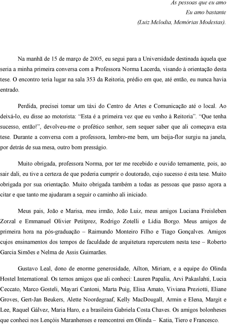 O encontro teria lugar na sala 353 da Reitoria, prédio em que, até então, eu nunca havia entrado. Perdida, precisei tomar um táxi do Centro de Artes e Comunicação até o local.