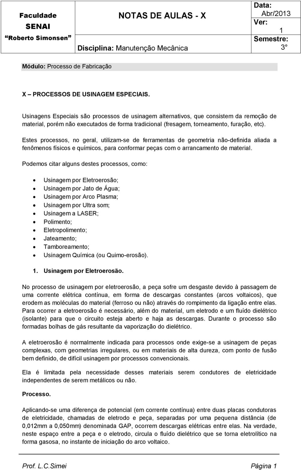 Estes processos, no geral, utilizam-se de ferramentas de geometria não-definida aliada a fenômenos físicos e químicos, para conformar peças com o arrancamento de material.