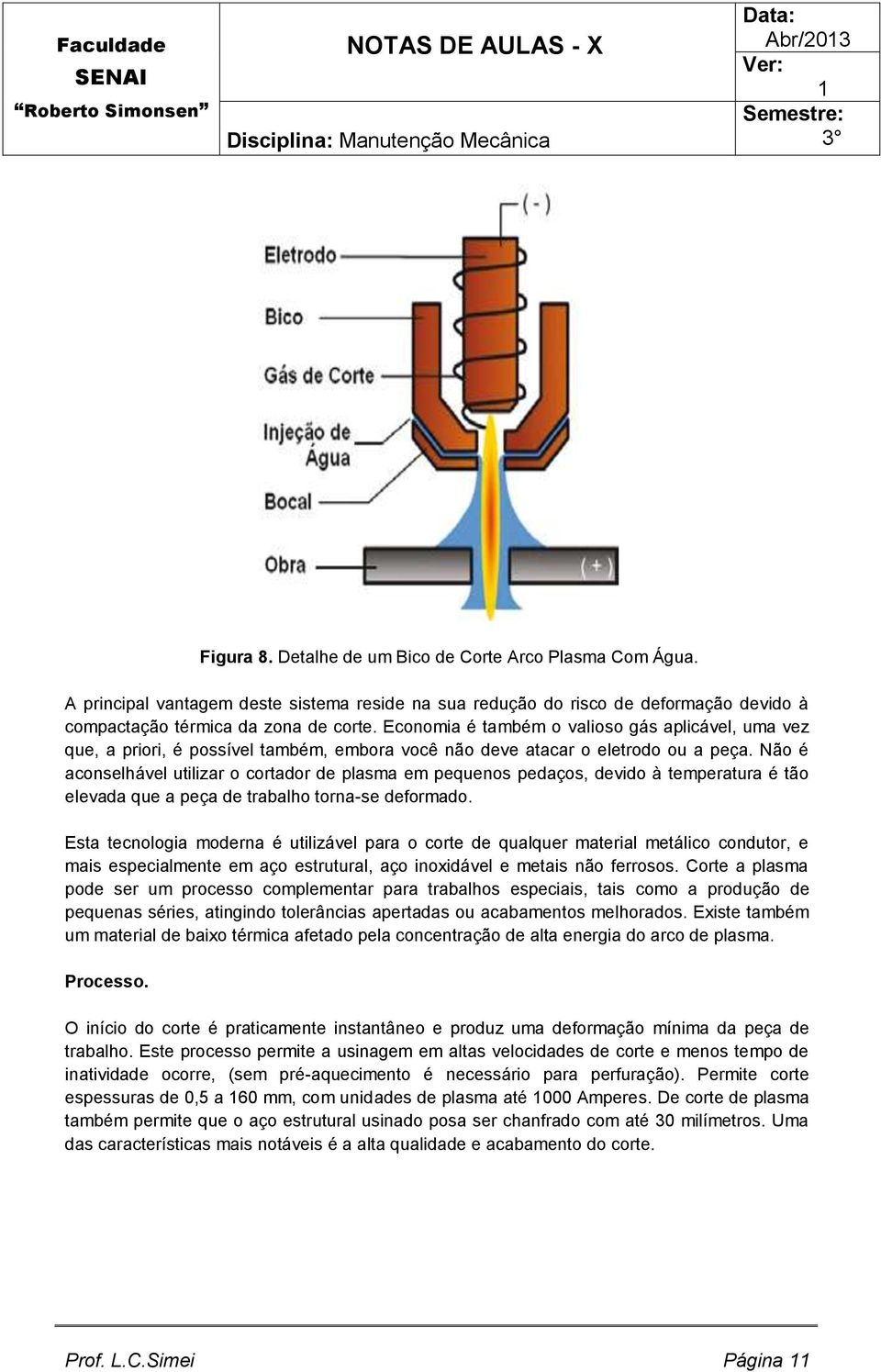 Não é aconselhável utilizar o cortador de plasma em pequenos pedaços, devido à temperatura é tão elevada que a peça de trabalho torna-se deformado.