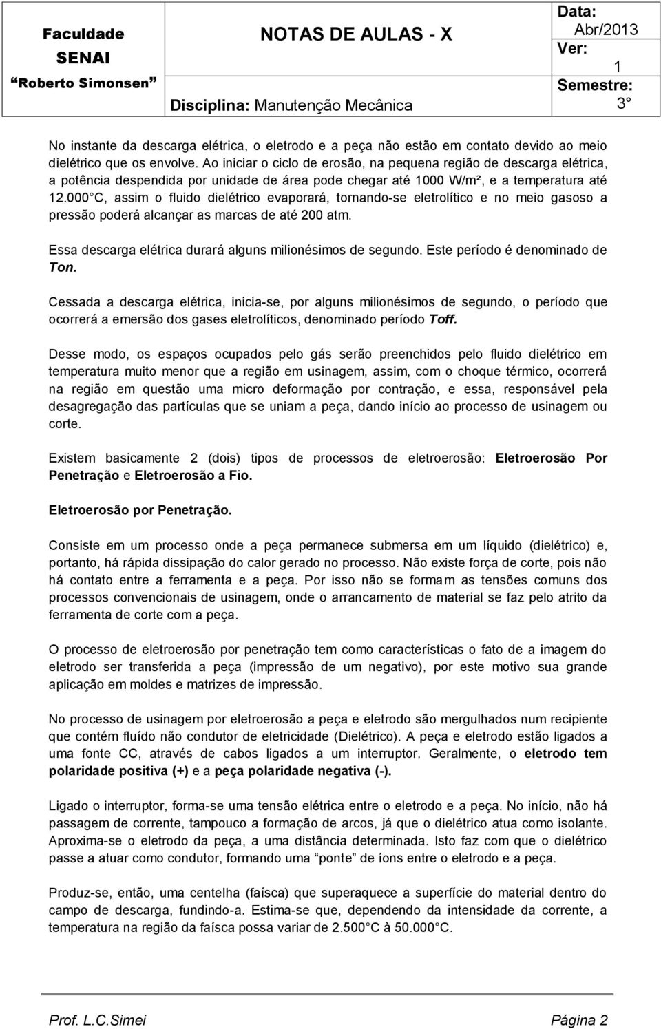 000 C, assim o fluido dielétrico evaporará, tornando-se eletrolítico e no meio gasoso a pressão poderá alcançar as marcas de até 200 atm. Essa descarga elétrica durará alguns milionésimos de segundo.