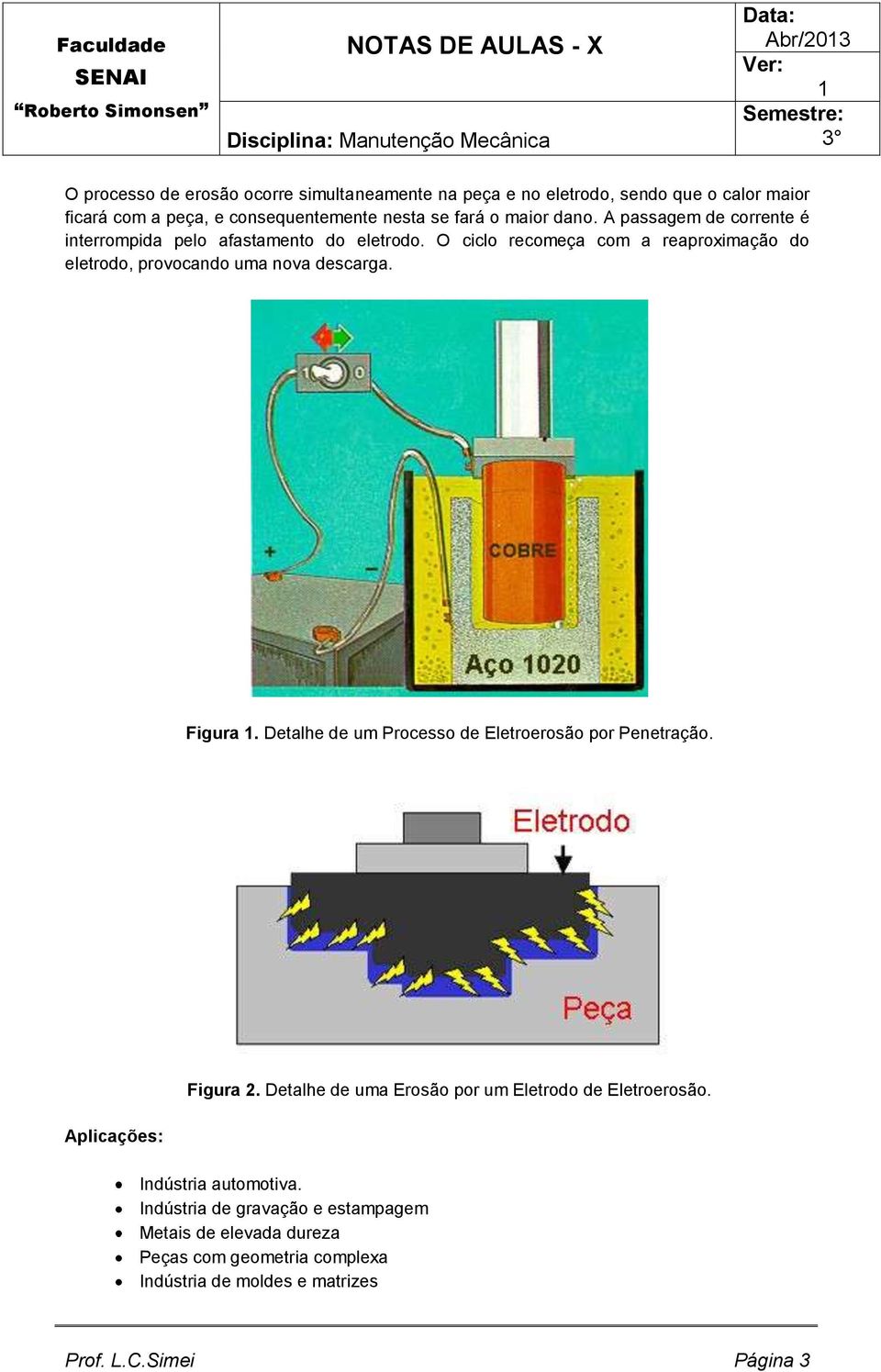 O ciclo recomeça com a reaproximação do eletrodo, provocando uma nova descarga. Figura. Detalhe de um Processo de Eletroerosão por Penetração.