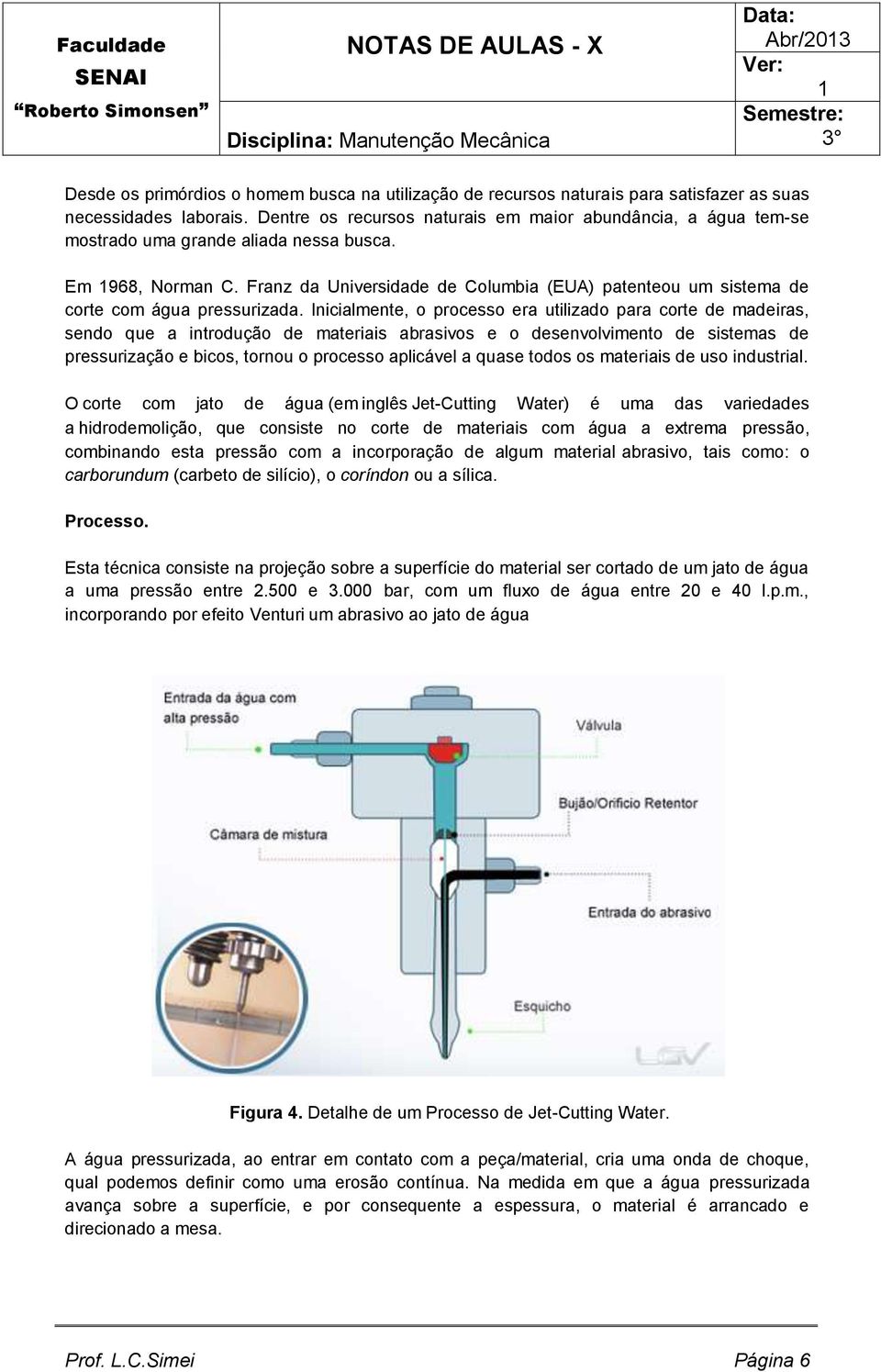 Franz da Universidade de Columbia (EUA) patenteou um sistema de corte com água pressurizada.