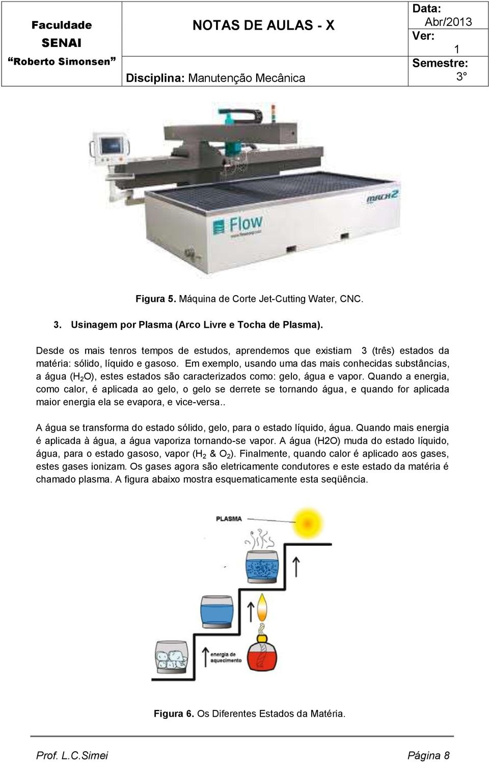 Em exemplo, usando uma das mais conhecidas substâncias, a água (H 2 O), estes estados são caracterizados como: gelo, água e vapor.