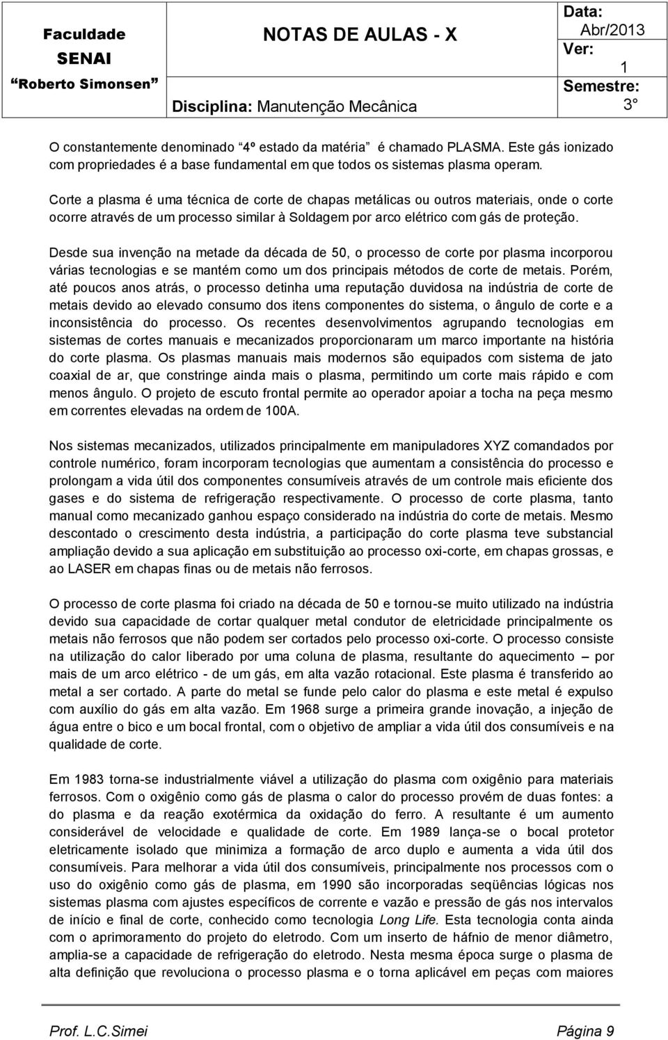 Desde sua invenção na metade da década de 50, o processo de corte por plasma incorporou várias tecnologias e se mantém como um dos principais métodos de corte de metais.