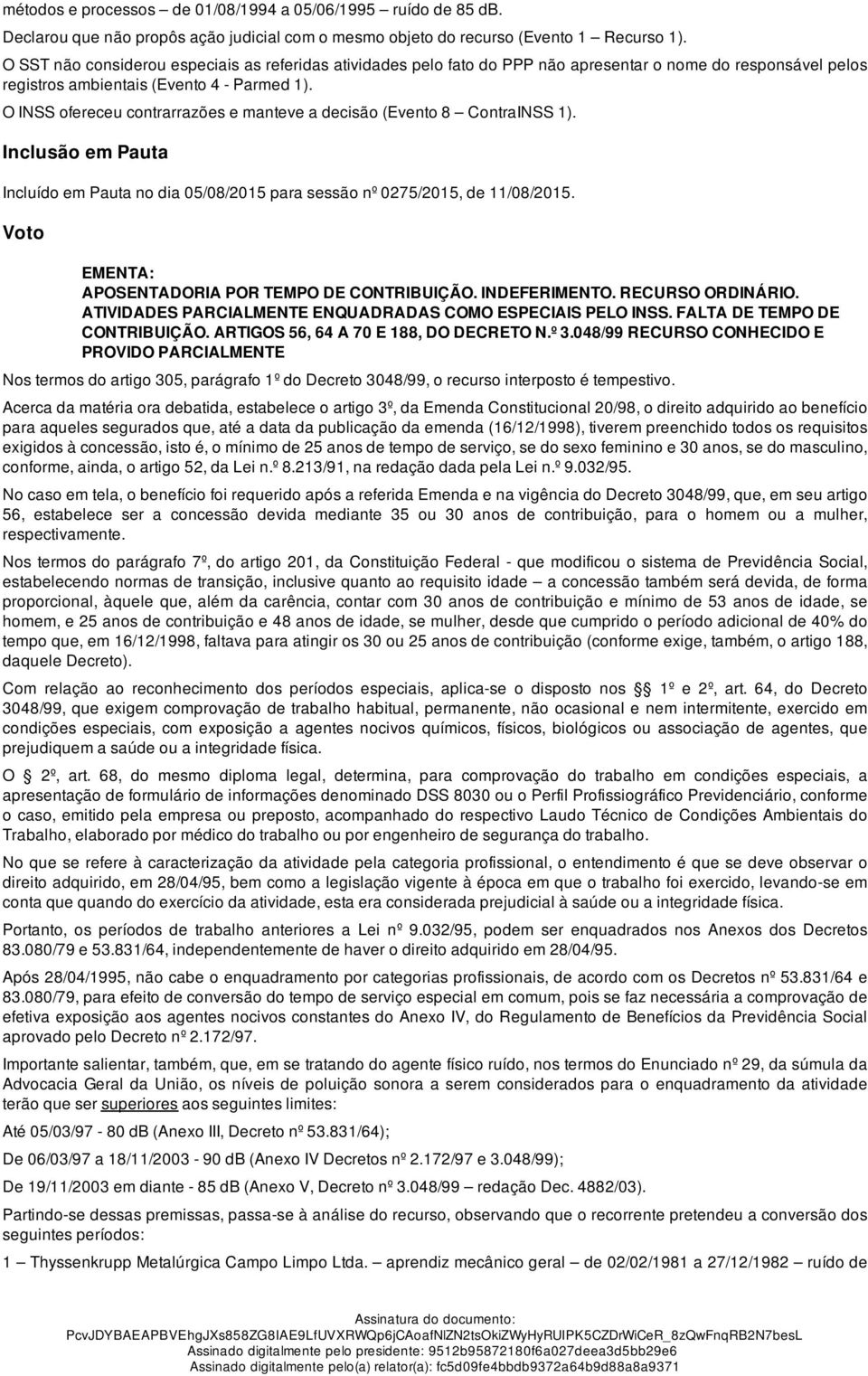 O INSS ofereceu contrarrazões e manteve a decisão (Evento 8 ContraINSS 1). Inclusão em Pauta Incluído em Pauta no dia 05/08/2015 para sessão nº 0275/2015, de 11/08/2015.