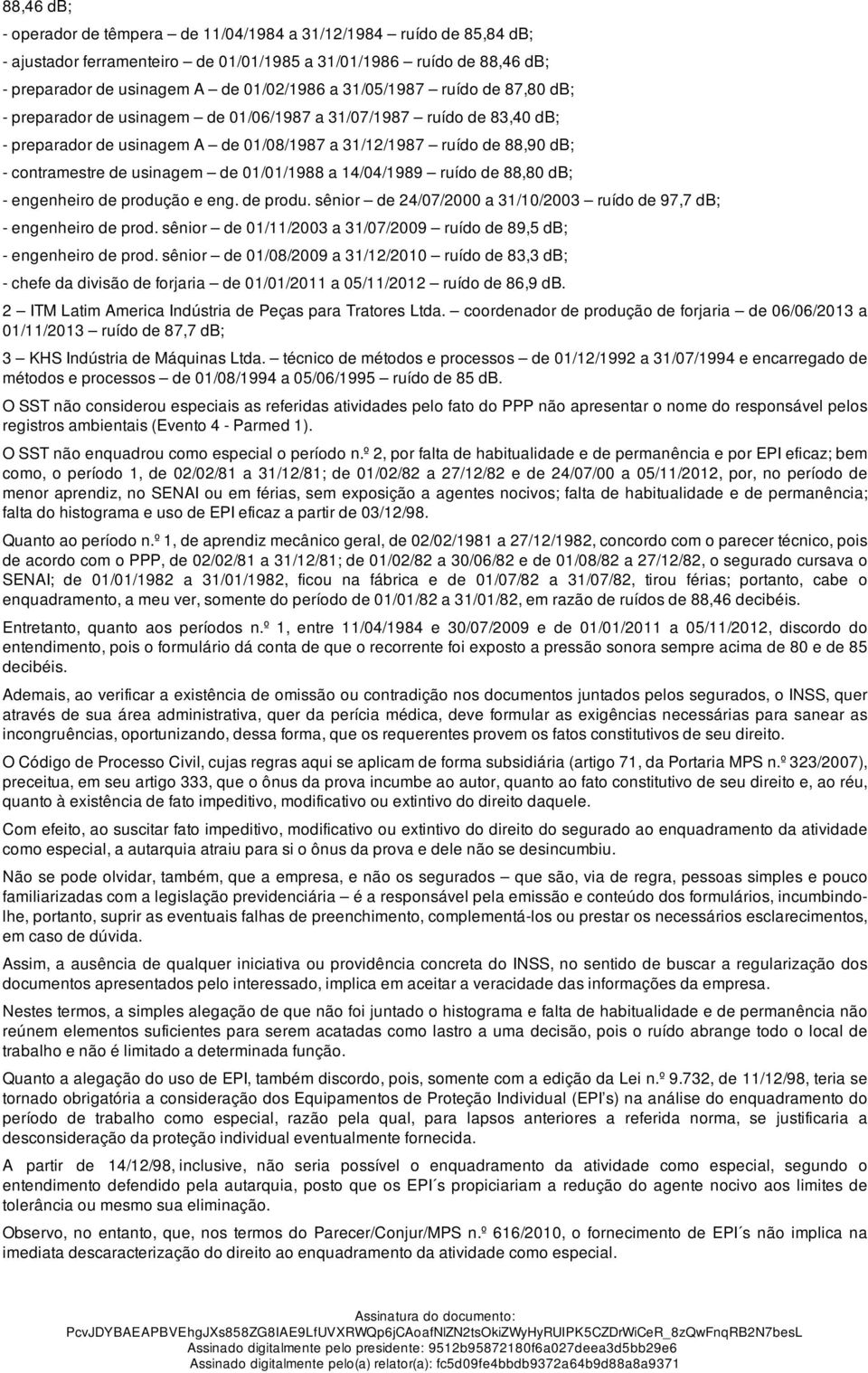 usinagem de 01/01/1988 a 14/04/1989 ruído de 88,80 db; - engenheiro de produção e eng. de produ. sênior de 24/07/2000 a 31/10/2003 ruído de 97,7 db; - engenheiro de prod.