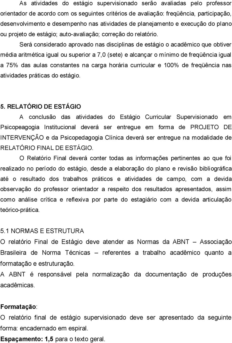 Será considerado aprovado nas disciplinas de estágio o acadêmico que obtiver média aritmética igual ou superior a 7,0 (sete) e alcançar o mínimo de freqüência igual a 75% das aulas constantes na