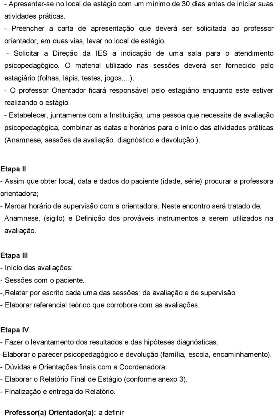 - Solicitar a Direção da IES a indicação de uma sala para o atendimento psicopedagógico. O material utilizado nas sessões deverá ser fornecido pelo estagiário (folhas, lápis, testes, jogos...).