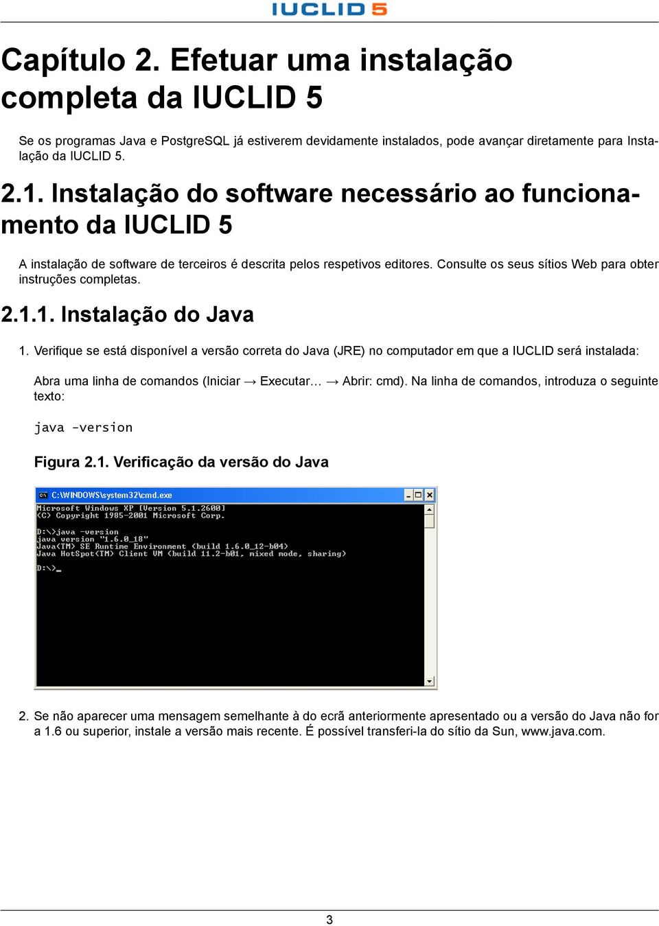 2.1.1. Instalação do Java 1. Verifique se está disponível a versão correta do Java (JRE) no computador em que a IUCLID será instalada: Abra uma linha de comandos (Iniciar Executar Abrir: cmd).