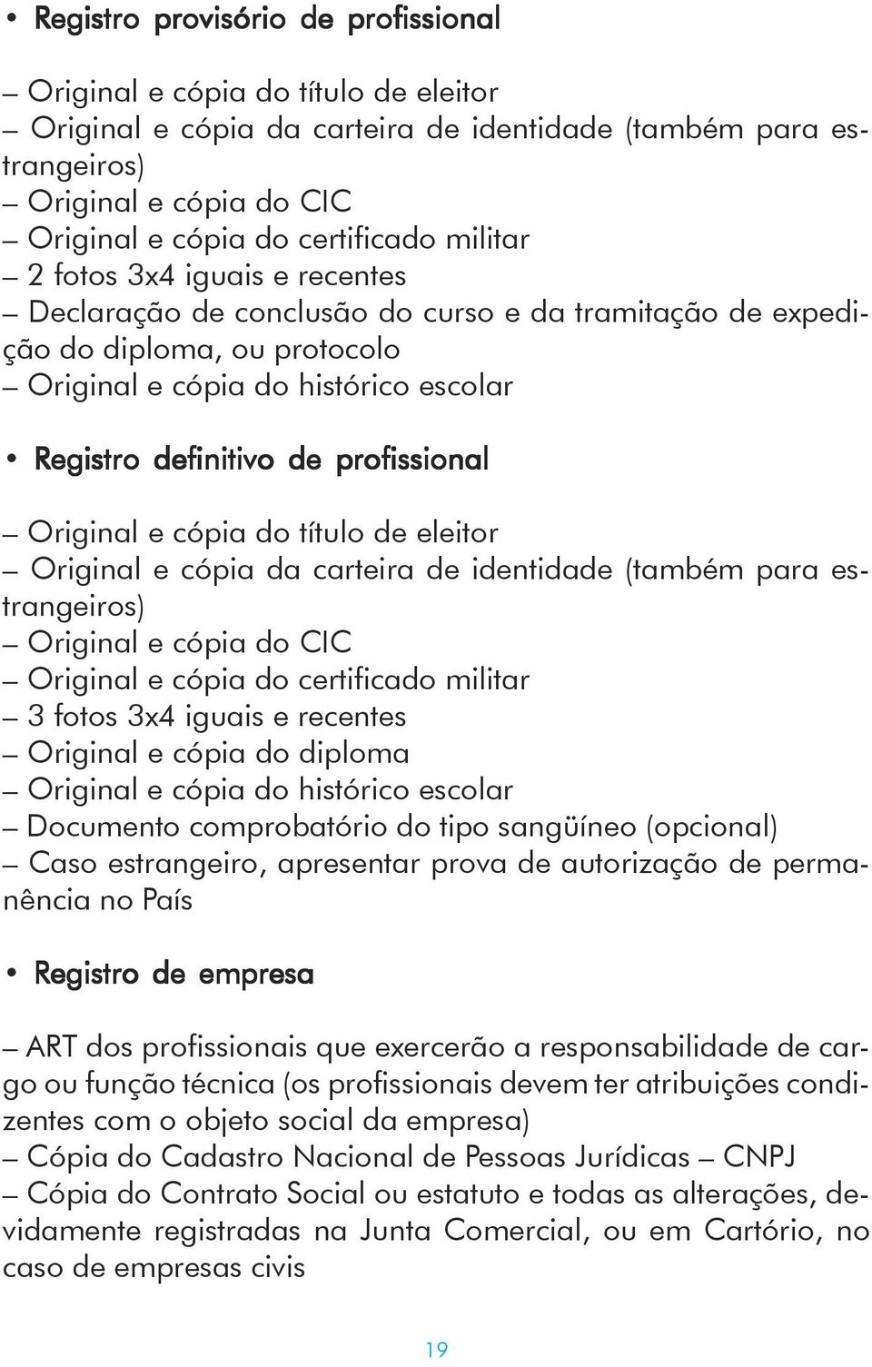 Original e cópia do título de eleitor Original e cópia da carteira de identidade (também para estrangeiros) Original e cópia do CIC Original e cópia do certificado militar 3 fotos 3x4 iguais e