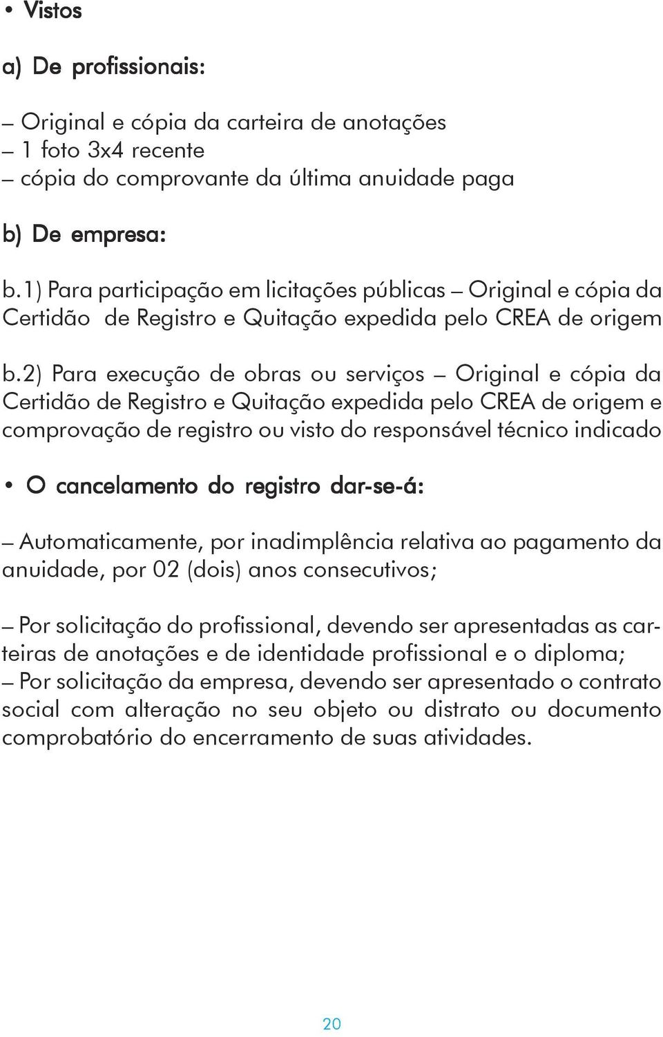 2) Para execução de obras ou serviços Original e cópia da Certidão de Registro e Quitação expedida pelo CREA de origem e comprovação de registro ou visto do responsável técnico indicado O