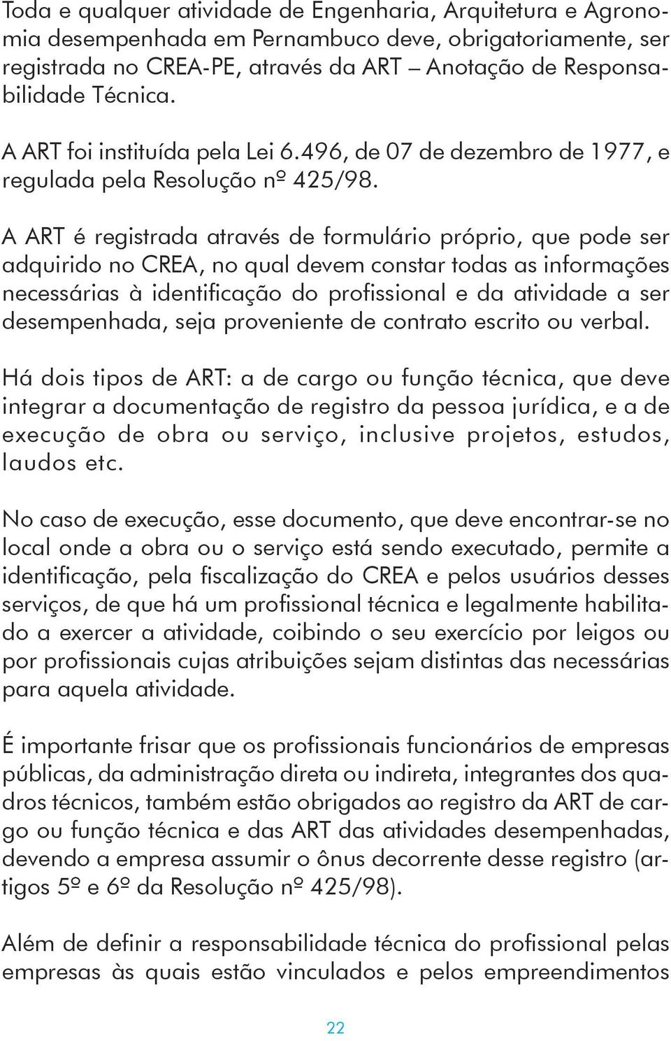 A ART é registrada através de formulário próprio, que pode ser adquirido no CREA, no qual devem constar todas as informações necessárias à identificação do profissional e da atividade a ser