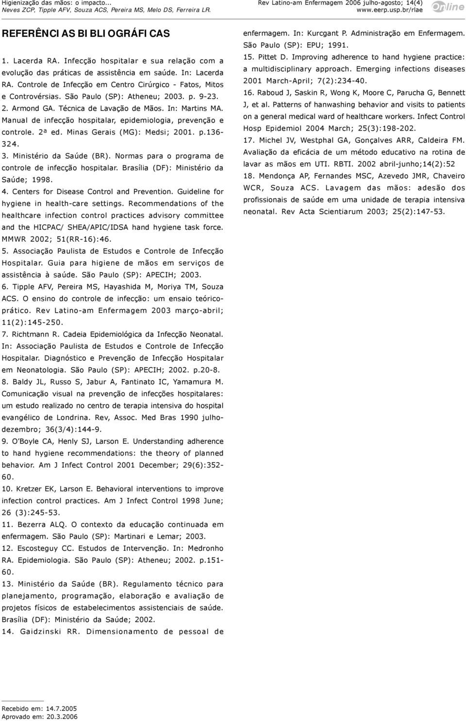 São Paulo (SP): Atheneu; 2003. p. 9-23. 2. Armond GA. Técnica de Lavação de Mãos. In: Martins MA. Manual de infecção hospitalar, epidemiologia, prevenção e controle. 2ª ed.