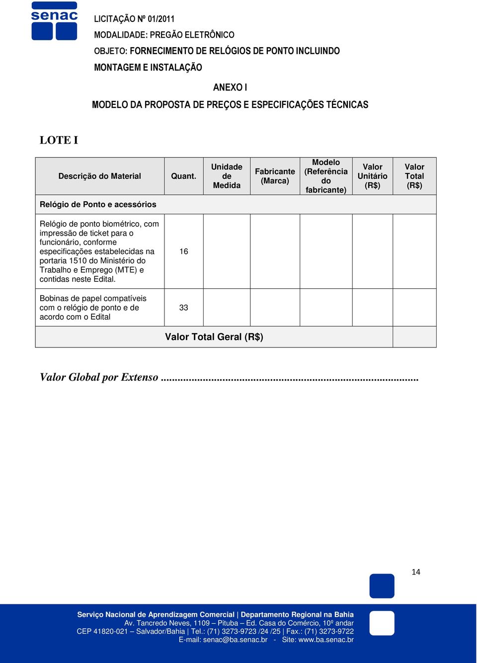 Unidade de Medida Fabricante (Marca) Modelo (Referência do fabricante) Valor Unitário (R$) Valor Total (R$) Relógio de Ponto e acessórios Relógio de ponto biométrico, com