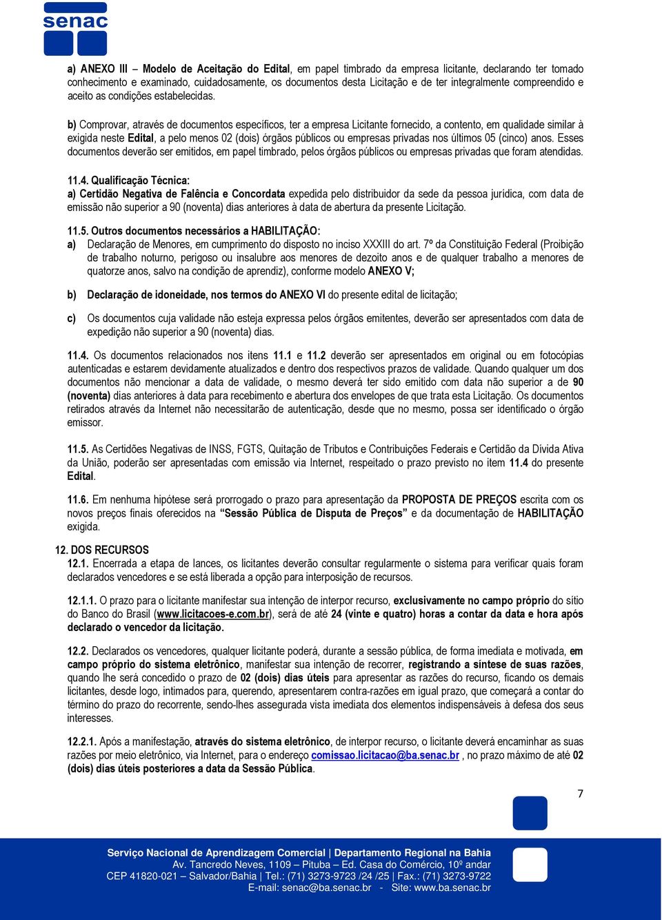 b) Comprovar, através de documentos específicos, ter a empresa Licitante fornecido, a contento, em qualidade similar à exigida neste Edital, a pelo menos 02 (dois) órgãos públicos ou empresas