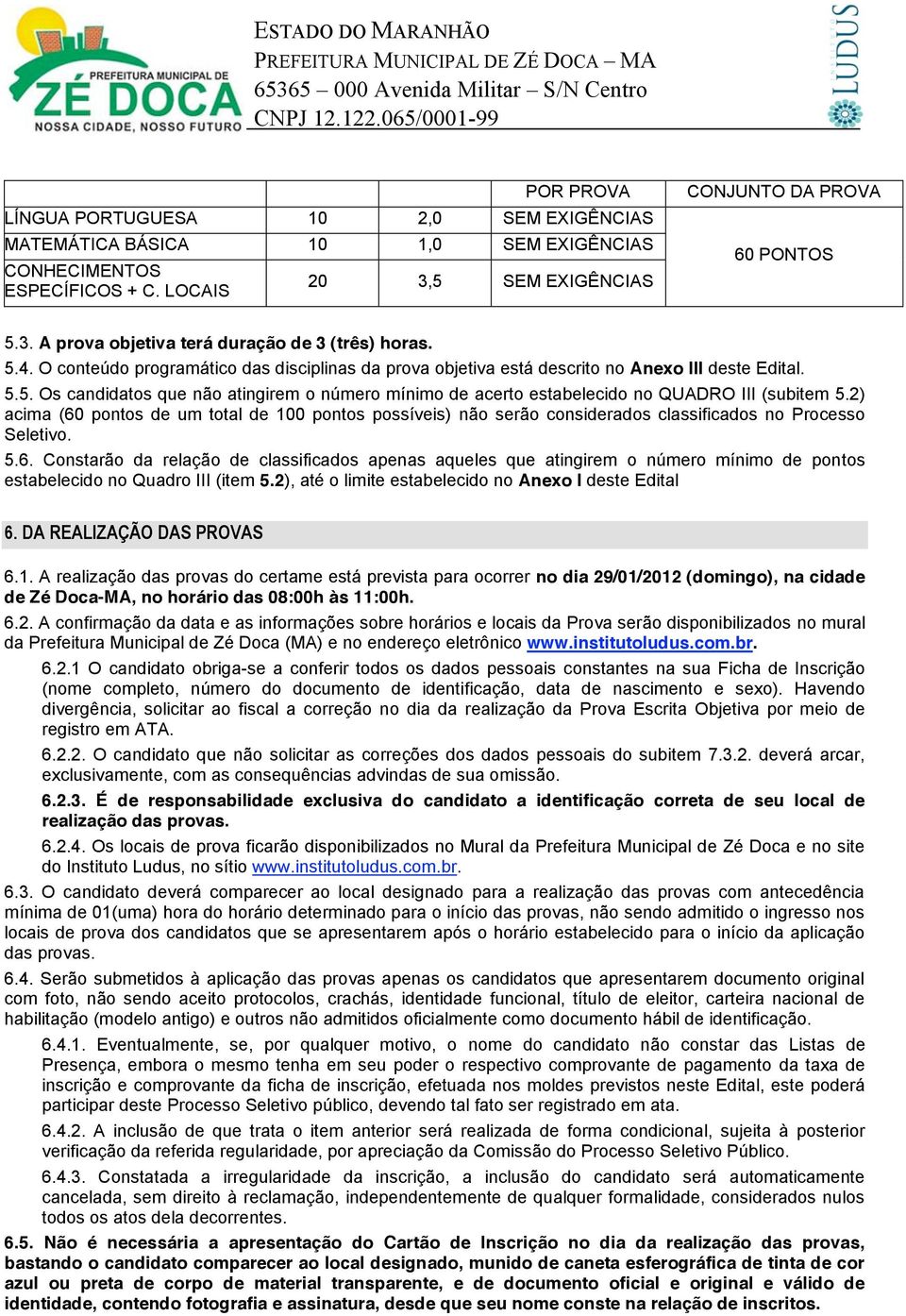 2) acima (60 pontos de um total de 100 pontos possíveis) não serão considerados classificados no Processo Seletivo. 5.6. Constarão da relação de classificados apenas aqueles que atingirem o número mínimo de pontos estabelecido no Quadro III (item 5.