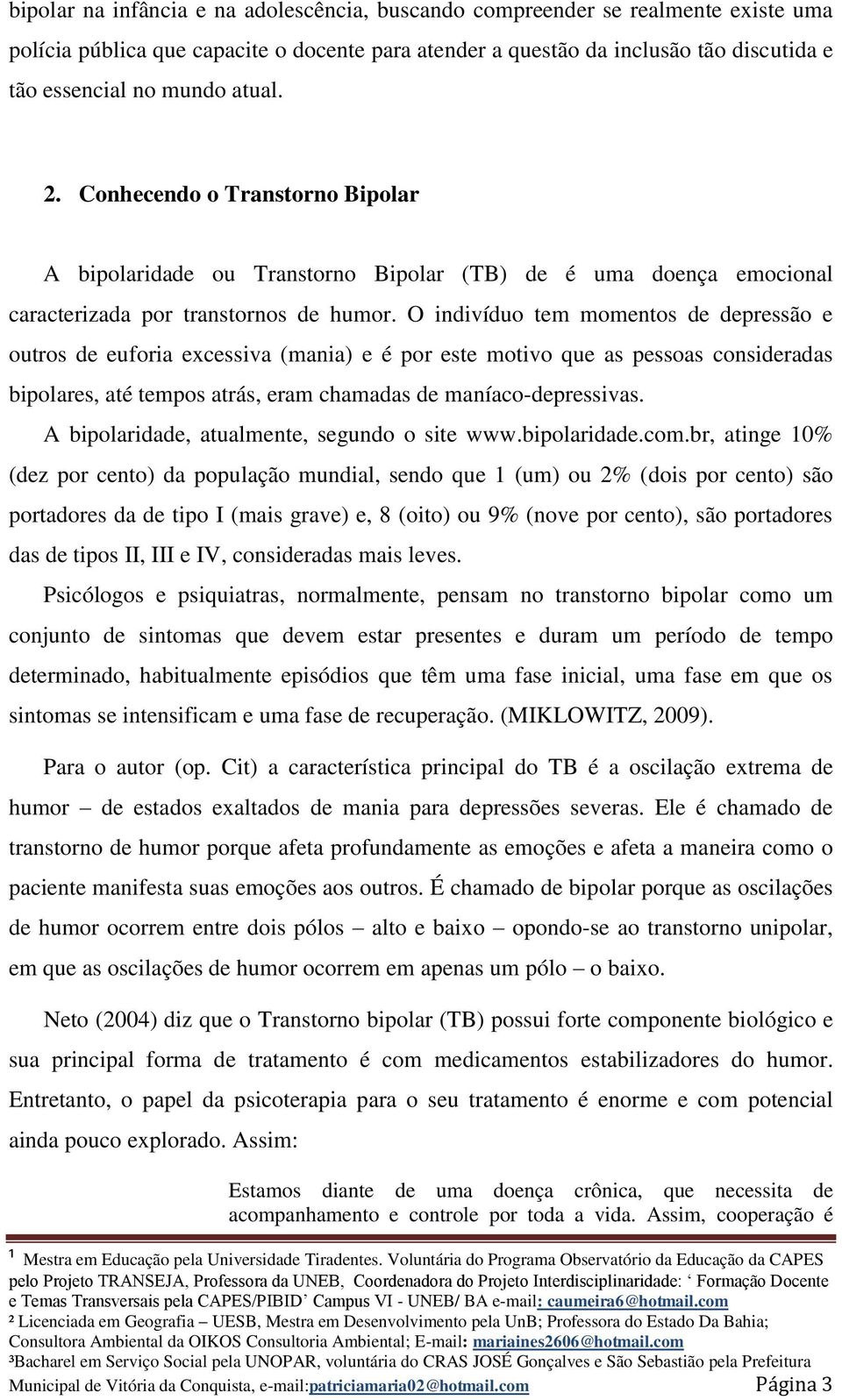 O indivíduo tem momentos de depressão e outros de euforia excessiva (mania) e é por este motivo que as pessoas consideradas bipolares, até tempos atrás, eram chamadas de maníaco-depressivas.