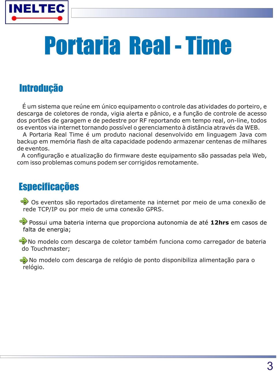 A Portaria Real Time é um produto nacional desenvolvido em linguagem Java com backup em memória flash de alta capacidade podendo armazenar centenas de milhares de eventos.