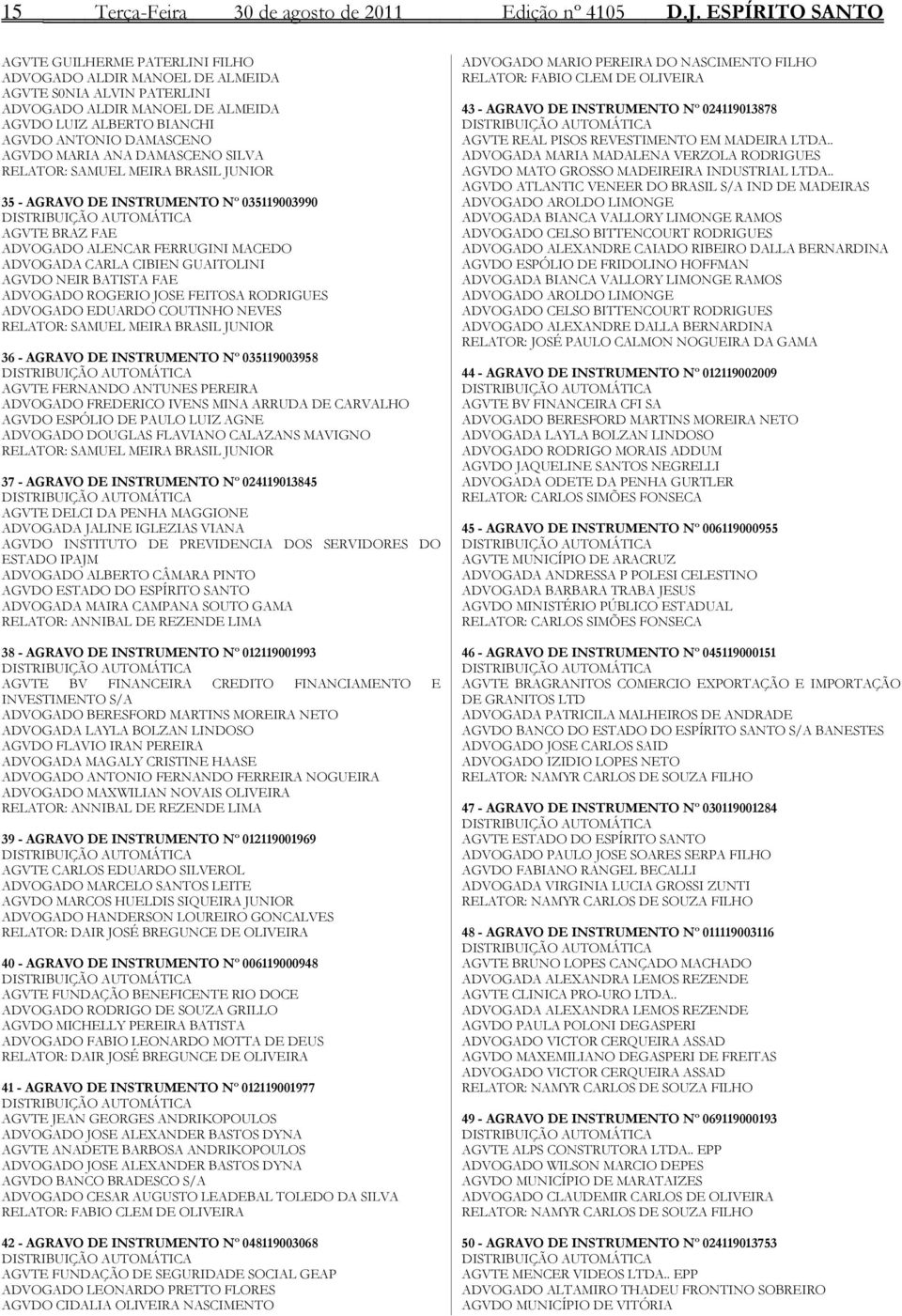 MARIA ANA DAMASCENO SILVA RELATOR: SAMUEL MEIRA BRASIL JUNIOR 35 - AGRAVO DE INSTRUMENTO Nº 035119003990 DISTRIBUIÇÃO AUTOMÁTICA AGVTE BRAZ FAE ADVOGADO ALENCAR FERRUGINI MACEDO ADVOGADA CARLA CIBIEN