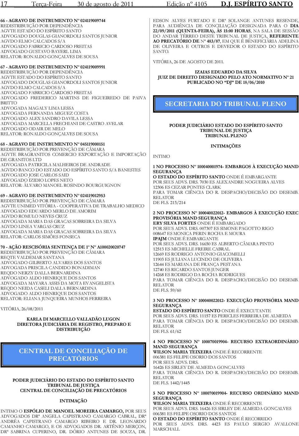 FABRICIO CARDOSO FREITAS ADVOGADO GUSTAVO BAYERL LIMA RELATOR: RONALDO GONÇALVES DE SOUSA 67 - AGRAVO DE INSTRUMENTO Nº 024119009991 REDISTRIBUIÇÃO POR DEPENDÊNCIA AGVTE ESTADO DO ESPÍRITO SANTO