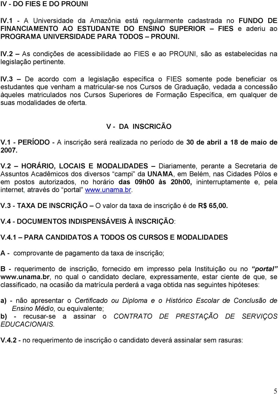 2 As condições de acessibilidade ao FIES e ao PROUNI, são as estabelecidas na legislação pertinente. IV.