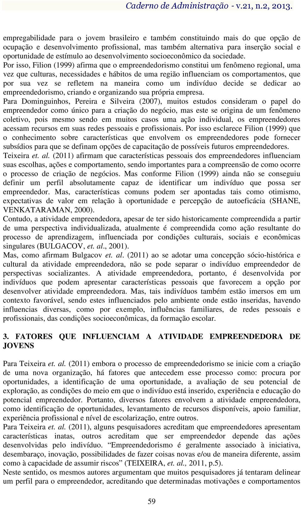 Por isso, Filion (1999) afirma que o empreendedorismo constitui um fenômeno regional, uma vez que culturas, necessidades e hábitos de uma região influenciam os comportamentos, que por sua vez se