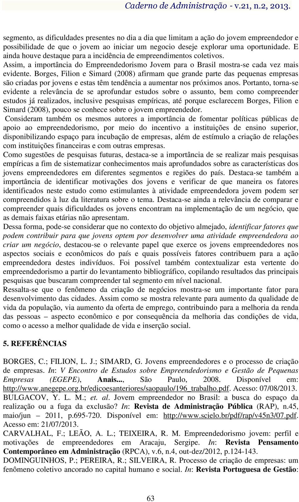 Borges, Filion e Simard (2008) afirmam que grande parte das pequenas empresas são criadas por jovens e estas têm tendência a aumentar nos próximos anos.