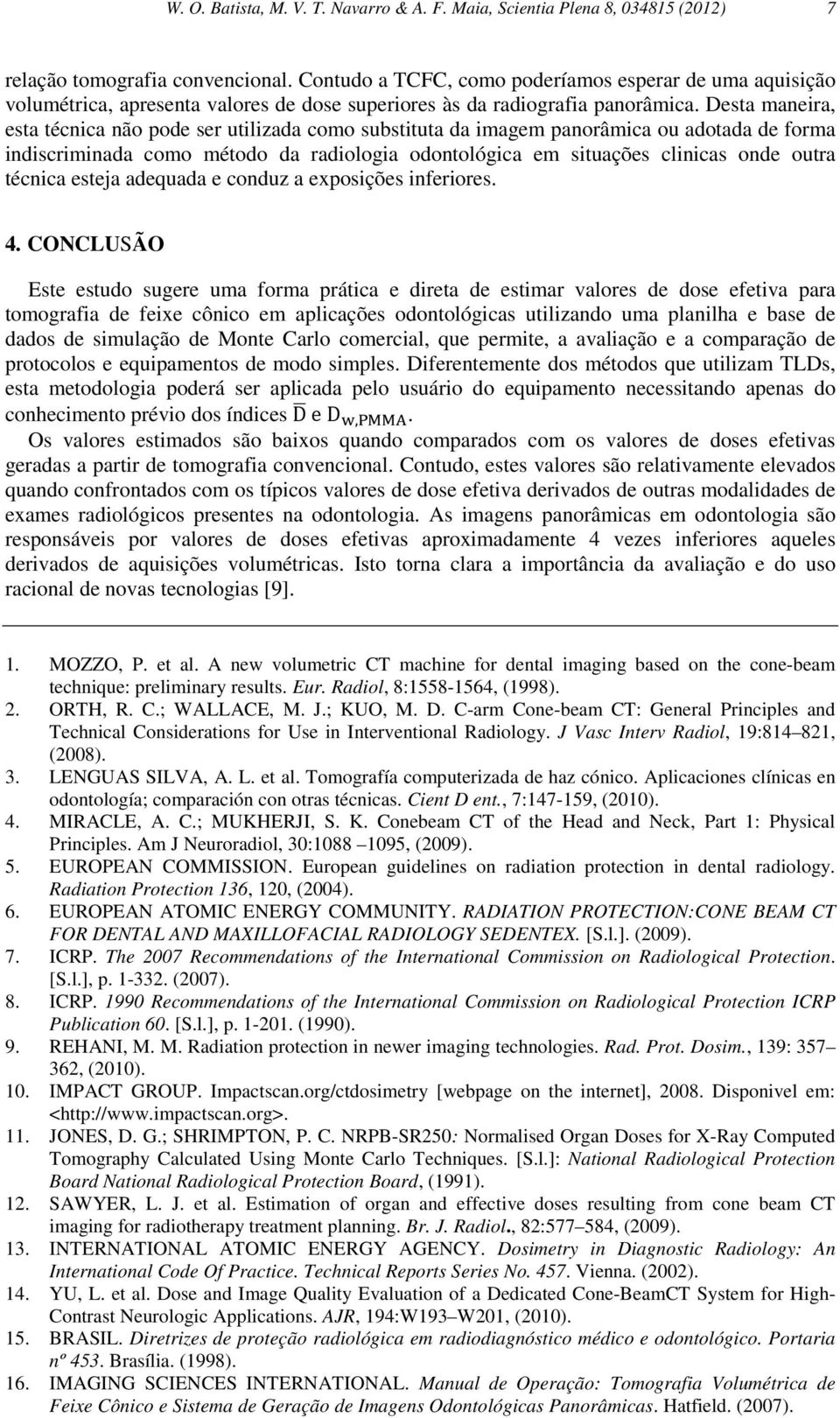 Desta maneira, esta técnica não pode ser utilizada como substituta da imagem panorâmica ou adotada de forma indiscriminada como método da radiologia odontológica em situações clinicas onde outra