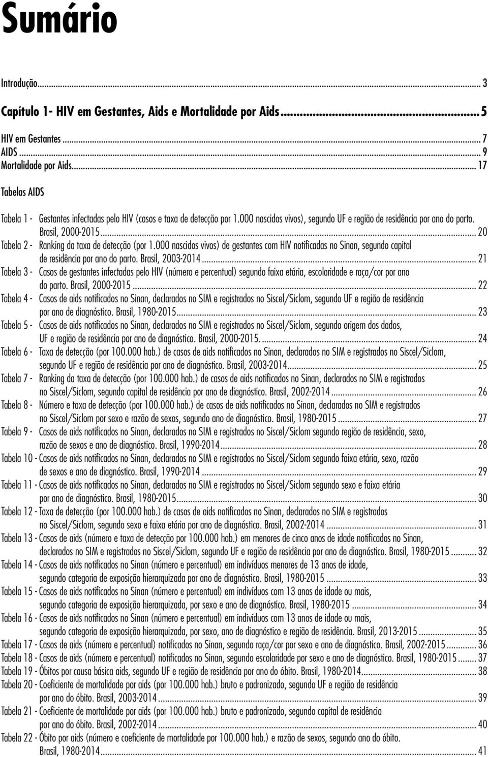 .. 20 Tabela 2 - Ranking da taxa de detecção (por 1.000 nascidos vivos) de gestantes com HIV notificadas no Sinan, segundo capital de residência por ano do parto. Brasil, 2003-2014.