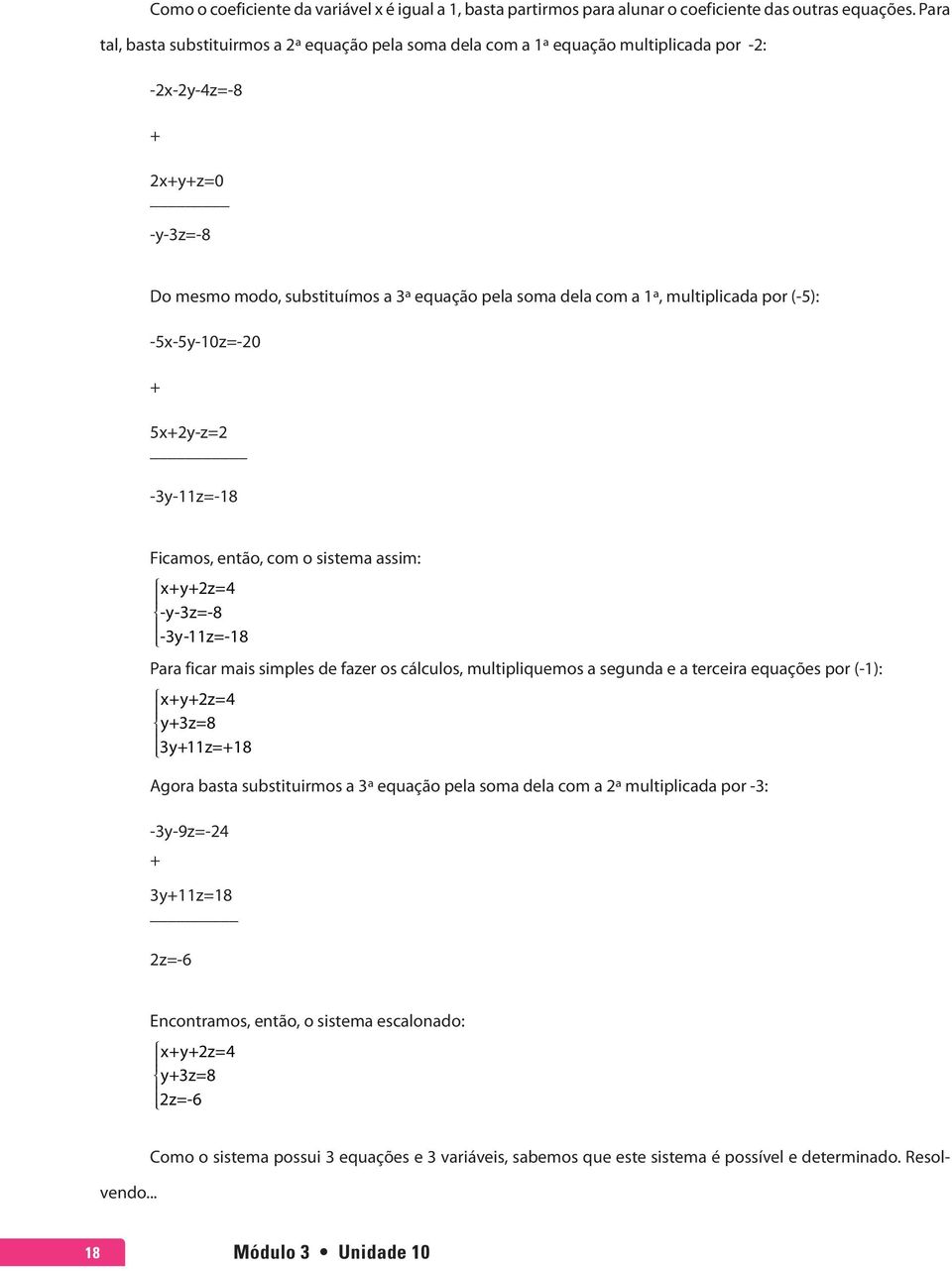 multiplicada por (-5): -5x-5y-10z=-20 + 5x+2y-z=2-3y-11z=-18 Ficamos, então, com o sistema assim: x+y+2z=4 -y-3z=-8-3y-11z=-18 Para ficar mais simples de fazer os cálculos, multipliquemos a segunda e