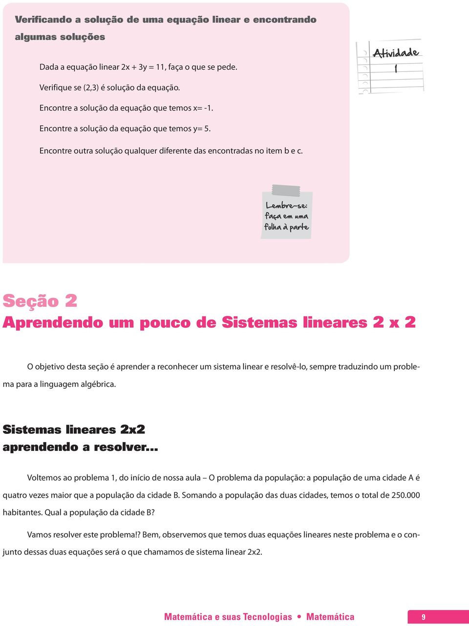 Seção 2 Aprendendo um pouco de Sistemas lineares 2 x 2 O objetivo desta seção é aprender a reconhecer um sistema linear e resolvê-lo, sempre traduzindo um problema para a linguagem algébrica.