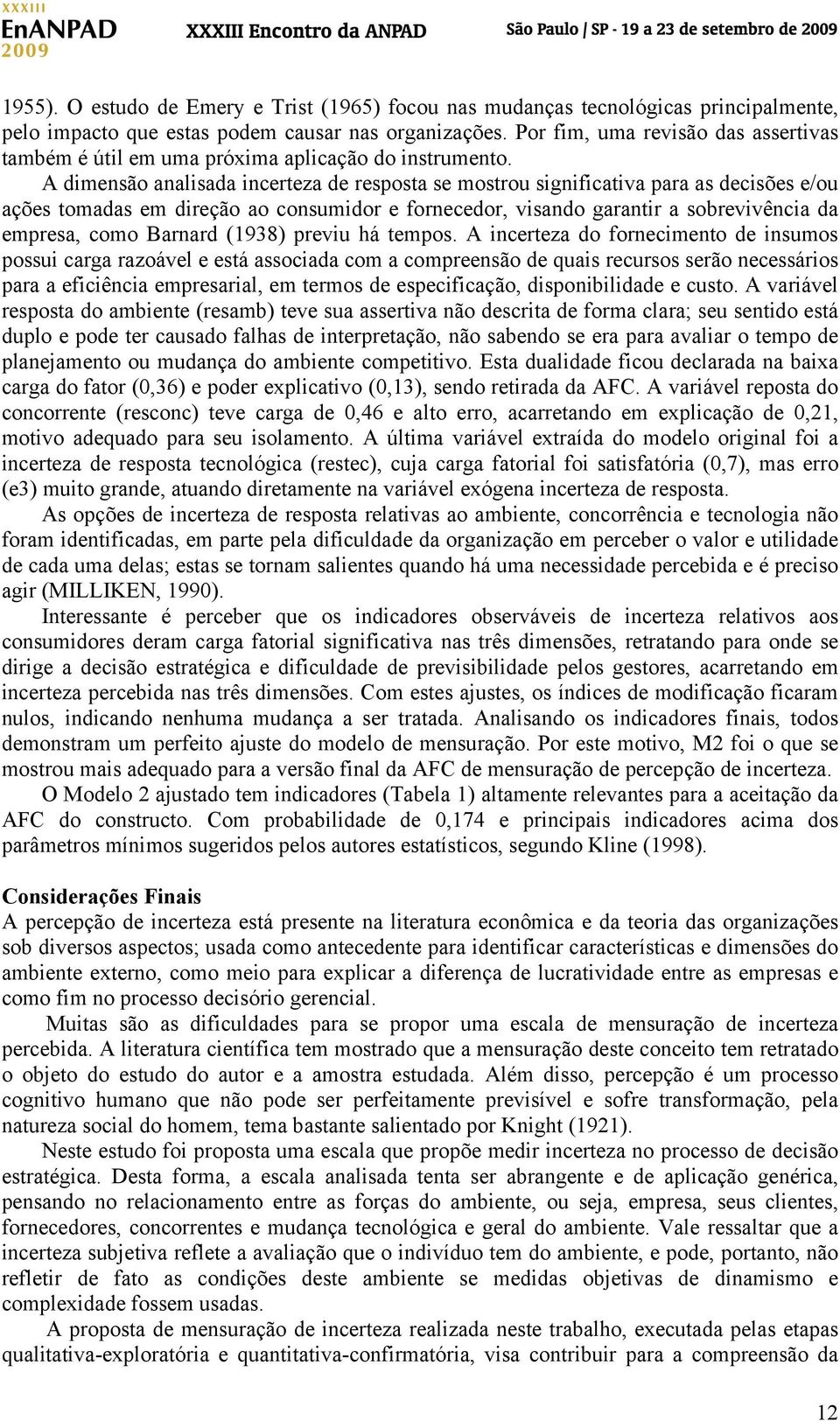 A dimensão analisada incerteza de resposta se mostrou significativa para as decisões e/ou ações tomadas em direção ao consumidor e fornecedor, visando garantir a sobrevivência da empresa, como