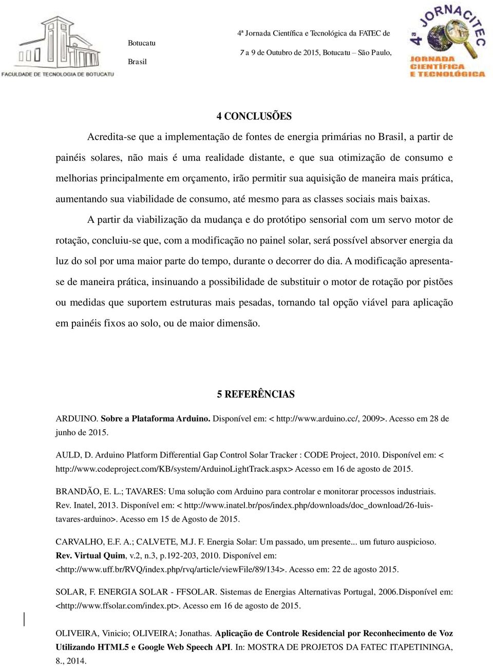 A partir da viabilização da mudança e do protótipo sensorial com um servo motor de rotação, concluiu-se que, com a modificação no painel solar, será possível absorver energia da luz do sol por uma