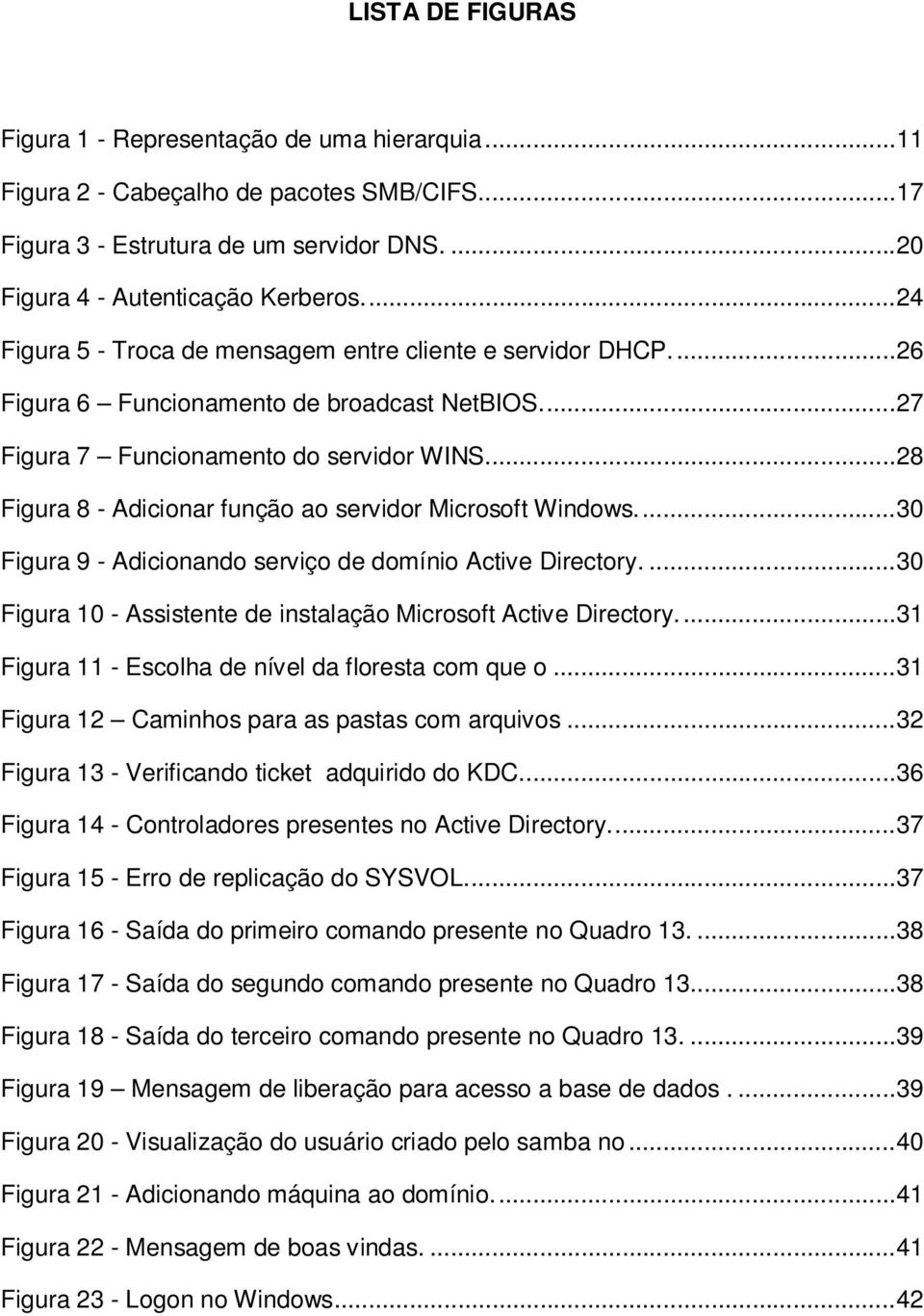 ... 28 Figura 8 - Adicionar função ao servidor Microsoft Windows.... 30 Figura 9 - Adicionando serviço de domínio Active Directory.... 30 Figura 10 - Assistente de instalação Microsoft Active Directory.