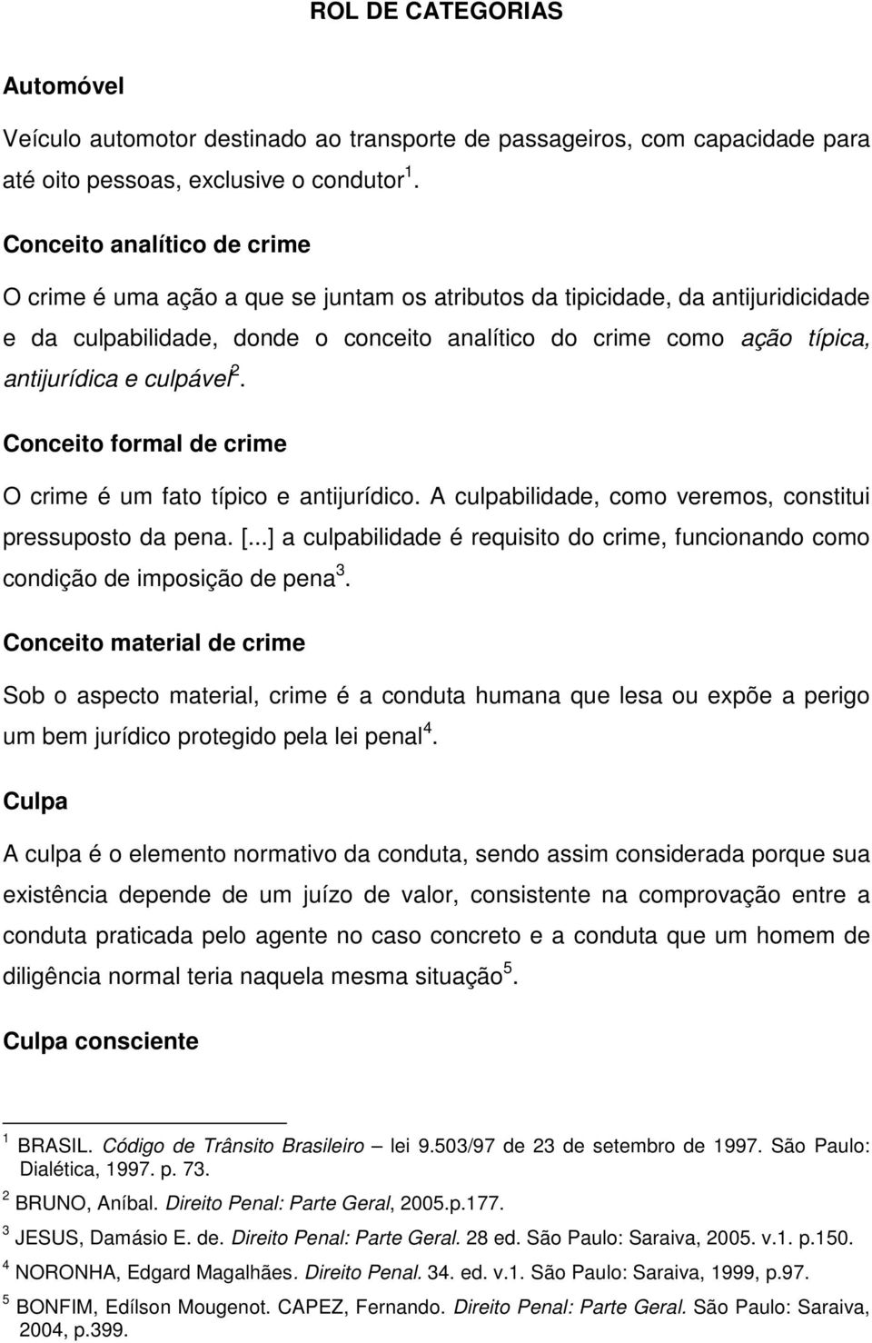 culpável 2. Conceito formal de crime O crime é um fato típico e antijurídico. A culpabilidade, como veremos, constitui pressuposto da pena. [.